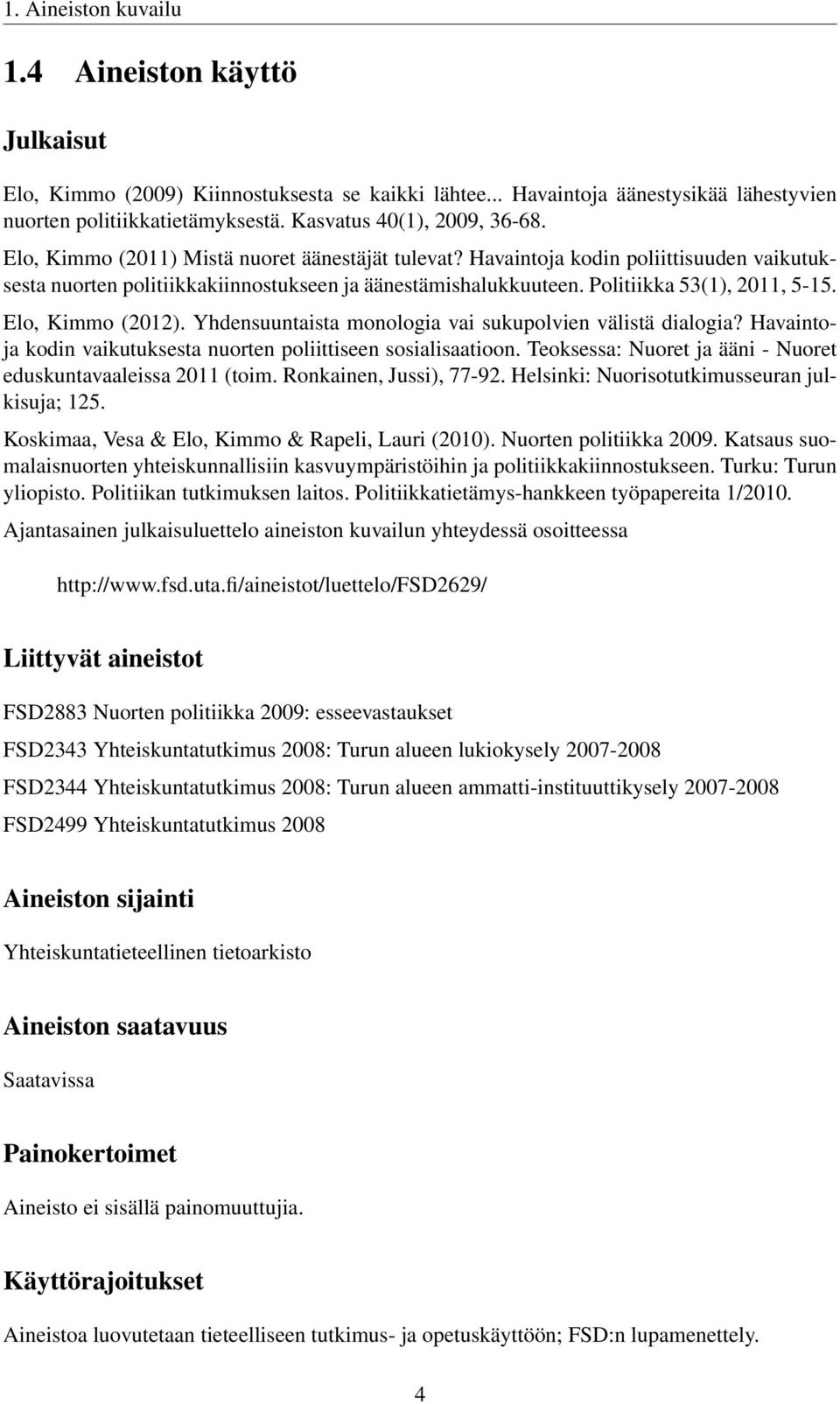 Politiikka 53(1), 2011, 5-15. Elo, Kimmo (2012). Yhdensuuntaista monologia vai sukupolvien välistä dialogia? Havaintoja kodin vaikutuksesta nuorten poliittiseen sosialisaatioon.