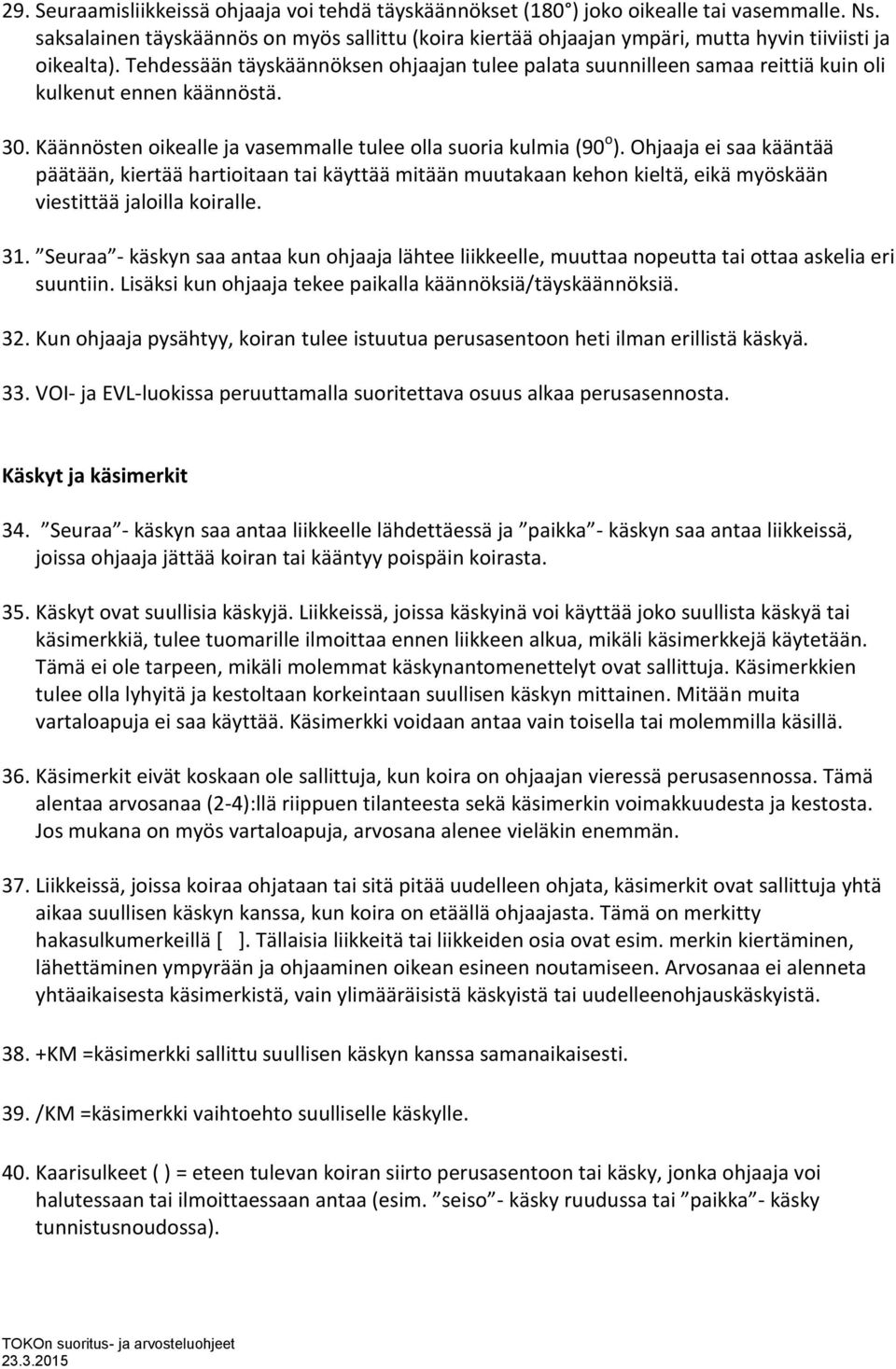 Tehdessään täyskäännöksen ohjaajan tulee palata suunnilleen samaa reittiä kuin oli kulkenut ennen käännöstä. 30. Käännösten oikealle ja vasemmalle tulee olla suoria kulmia (90 o ).