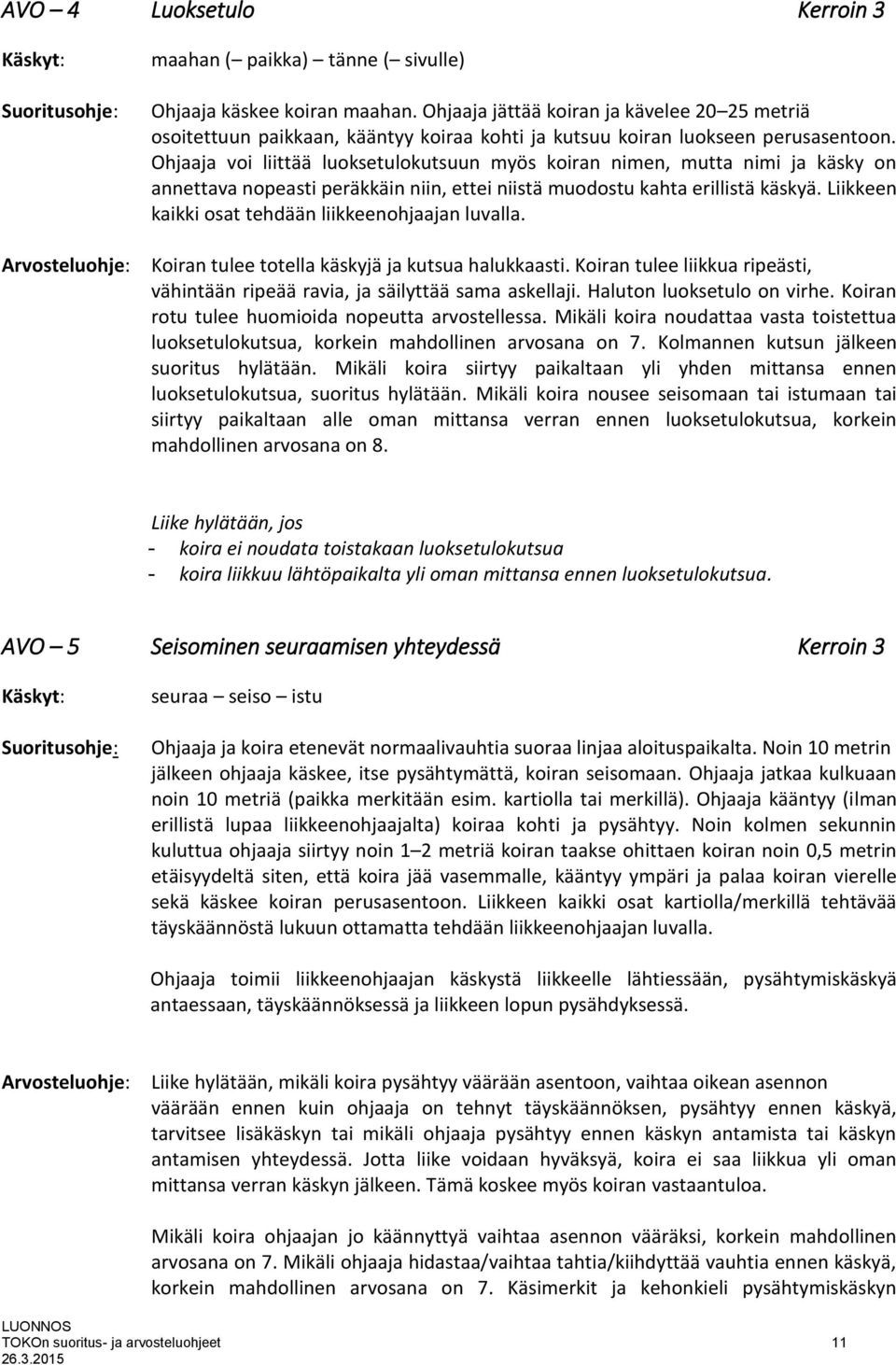 Ohjaaja voi liittää luoksetulokutsuun myös koiran nimen, mutta nimi ja käsky on annettava nopeasti peräkkäin niin, ettei niistä muodostu kahta erillistä käskyä.