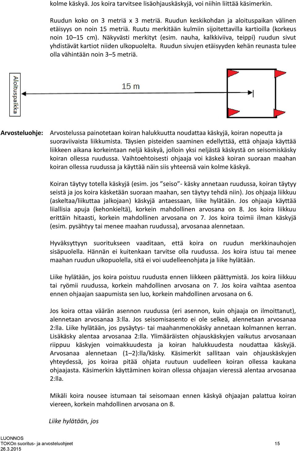 Ruudun sivujen etäisyyden kehän reunasta tulee olla vähintään noin 3 5 metriä. Arvostelussa painotetaan koiran halukkuutta noudattaa käskyjä, koiran nopeutta ja suoraviivaista liikkumista.