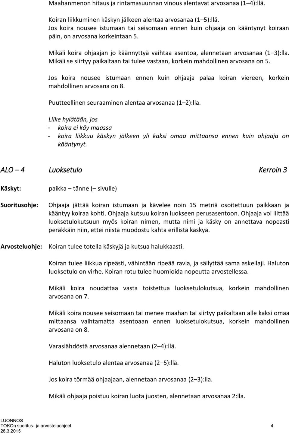 Mikäli se siirtyy paikaltaan tai tulee vastaan, korkein mahdollinen arvosana on 5. Jos koira nousee istumaan ennen kuin ohjaaja palaa koiran viereen, korkein mahdollinen arvosana on 8.