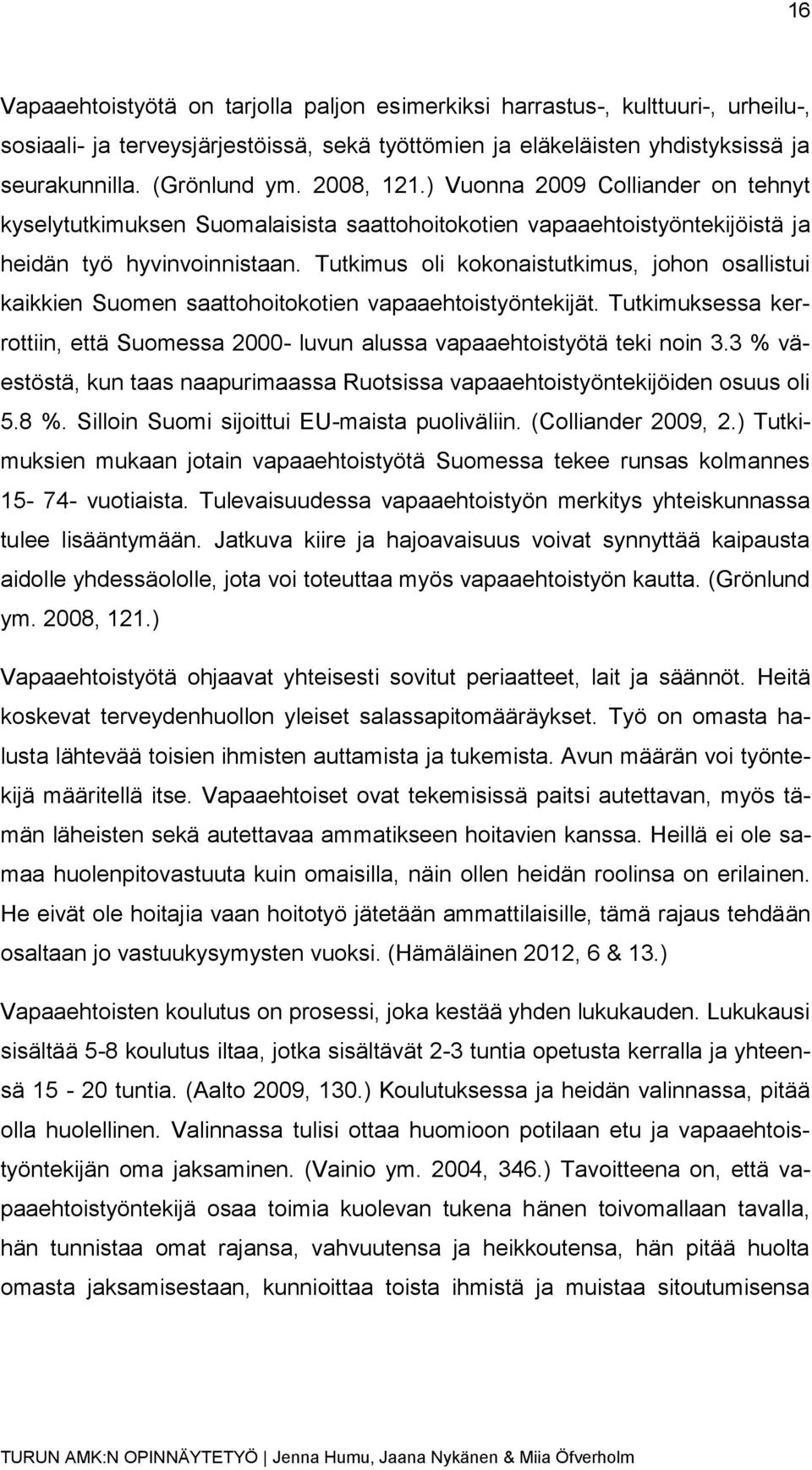 Tutkimus oli kokonaistutkimus, johon osallistui kaikkien Suomen saattohoitokotien vapaaehtoistyöntekijät. Tutkimuksessa kerrottiin, että Suomessa 2000- luvun alussa vapaaehtoistyötä teki noin 3.