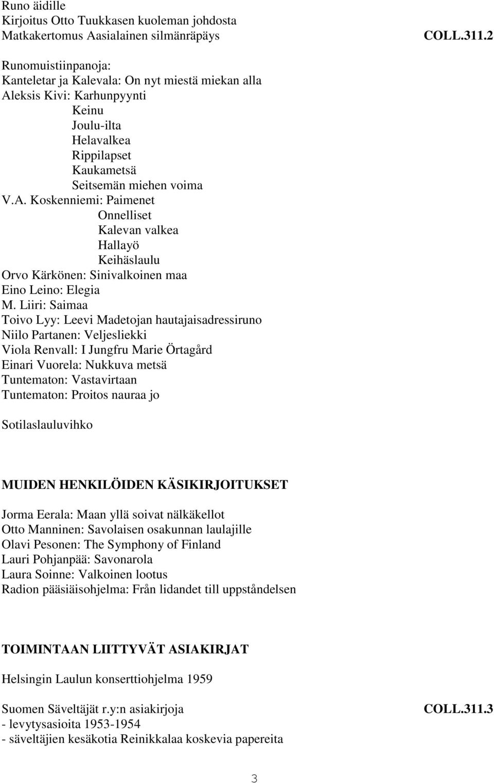 Liiri: Saimaa Toivo Lyy: Leevi Madetojan hautajaisadressiruno Niilo Partanen: Veljesliekki Viola Renvall: I Jungfru Marie Örtagård Einari Vuorela: Nukkuva metsä Tuntematon: Vastavirtaan Tuntematon: