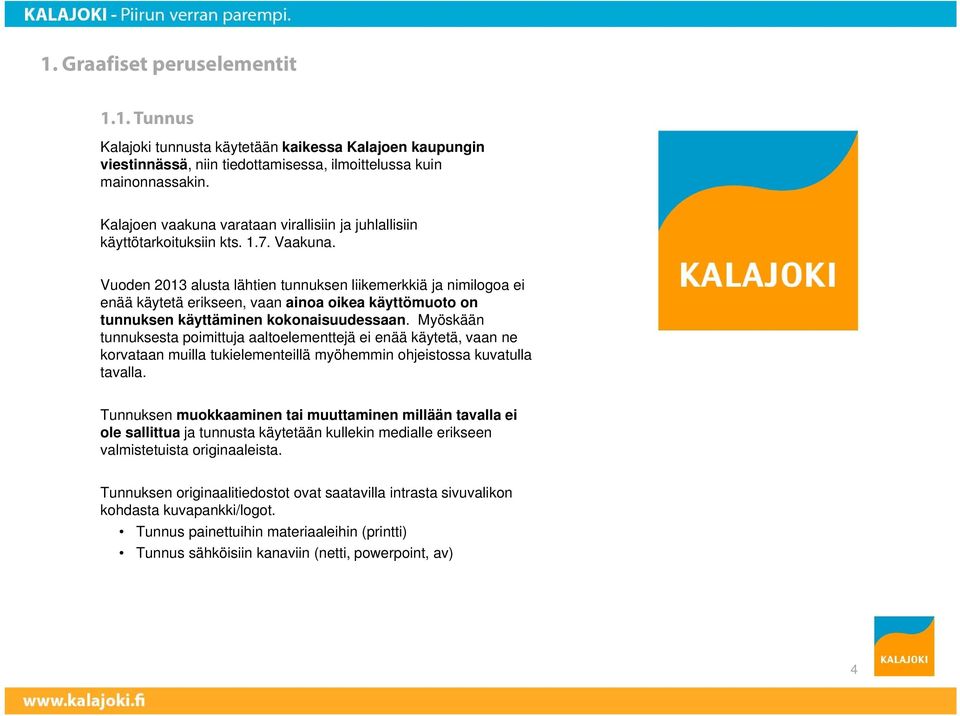 Vuoden 2013 alusta lähtien tunnuksen liikemerkkiä ja nimilogoa ei enää käytetä erikseen, vaan ainoa oikea käyttömuoto on tunnuksen käyttäminen kokonaisuudessaan.