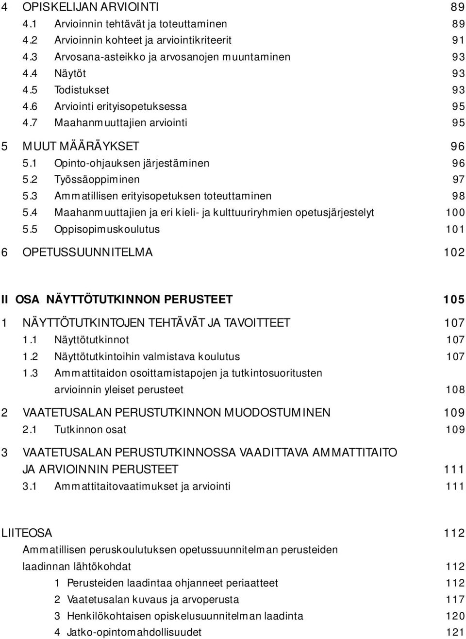 3 Ammatillisen erityisopetuksen toteuttaminen 98 5.4 Maahanmuuttajien ja eri kieli- ja kulttuuriryhmien opetusjärjestelyt 100 5.