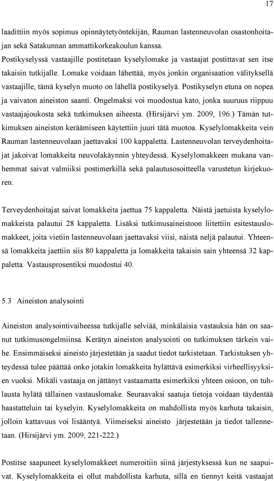 Lomake voidaan lähettää, myös jonkin organisaation välityksellä vastaajille, tämä kyselyn muoto on lähellä postikyselyä. Postikyselyn etuna on nopea ja vaivaton aineiston saanti.