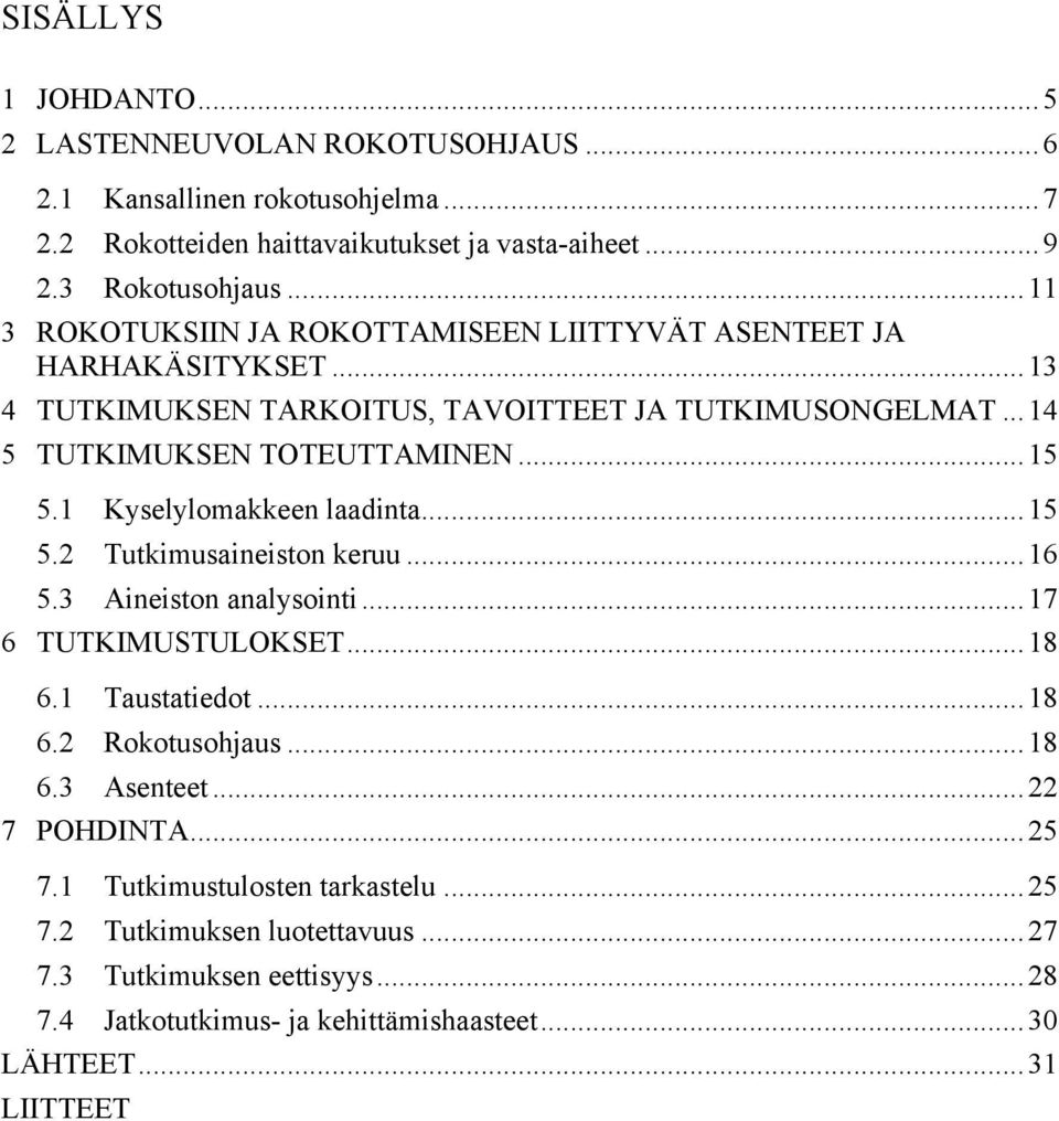 1 Kyselylomakkeen laadinta... 15 5.2 Tutkimusaineiston keruu... 16 5.3 Aineiston analysointi... 17 6 TUTKIMUSTULOKSET... 18 6.1 Taustatiedot... 18 6.2 Rokotusohjaus... 18 6.3 Asenteet.