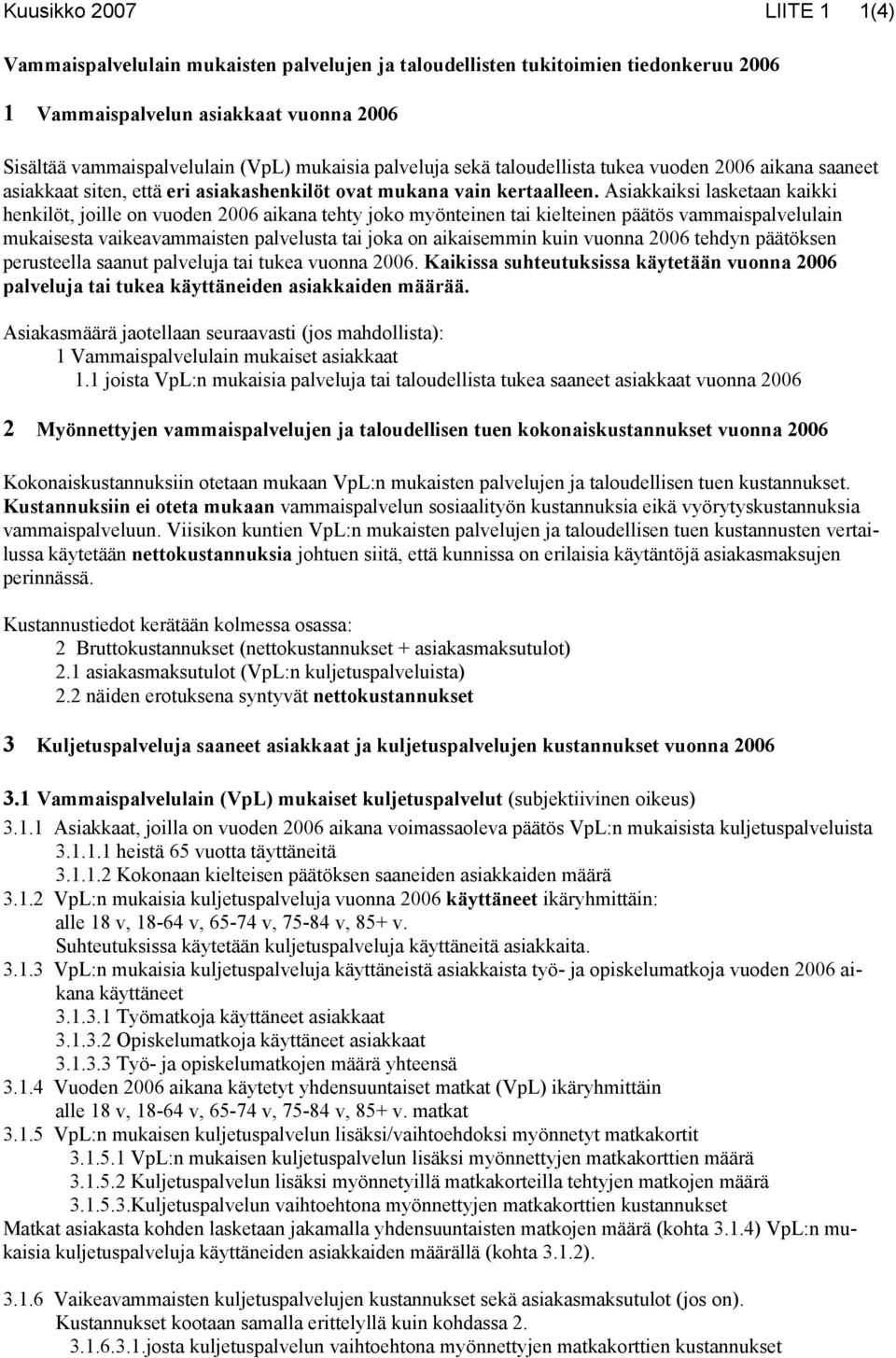 Asiakkaiksi lasketaan kaikki henkilöt, joille on vuoden 2006 aikana tehty joko myönteinen tai kielteinen päätös vammaispalvelulain mukaisesta vaikeavammaisten palvelusta tai joka on aikaisemmin kuin