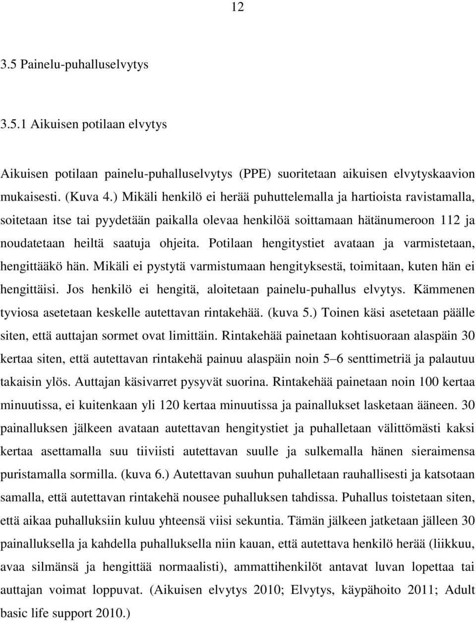 Potilaan hengitystiet avataan ja varmistetaan, hengittääkö hän. Mikäli ei pystytä varmistumaan hengityksestä, toimitaan, kuten hän ei hengittäisi.