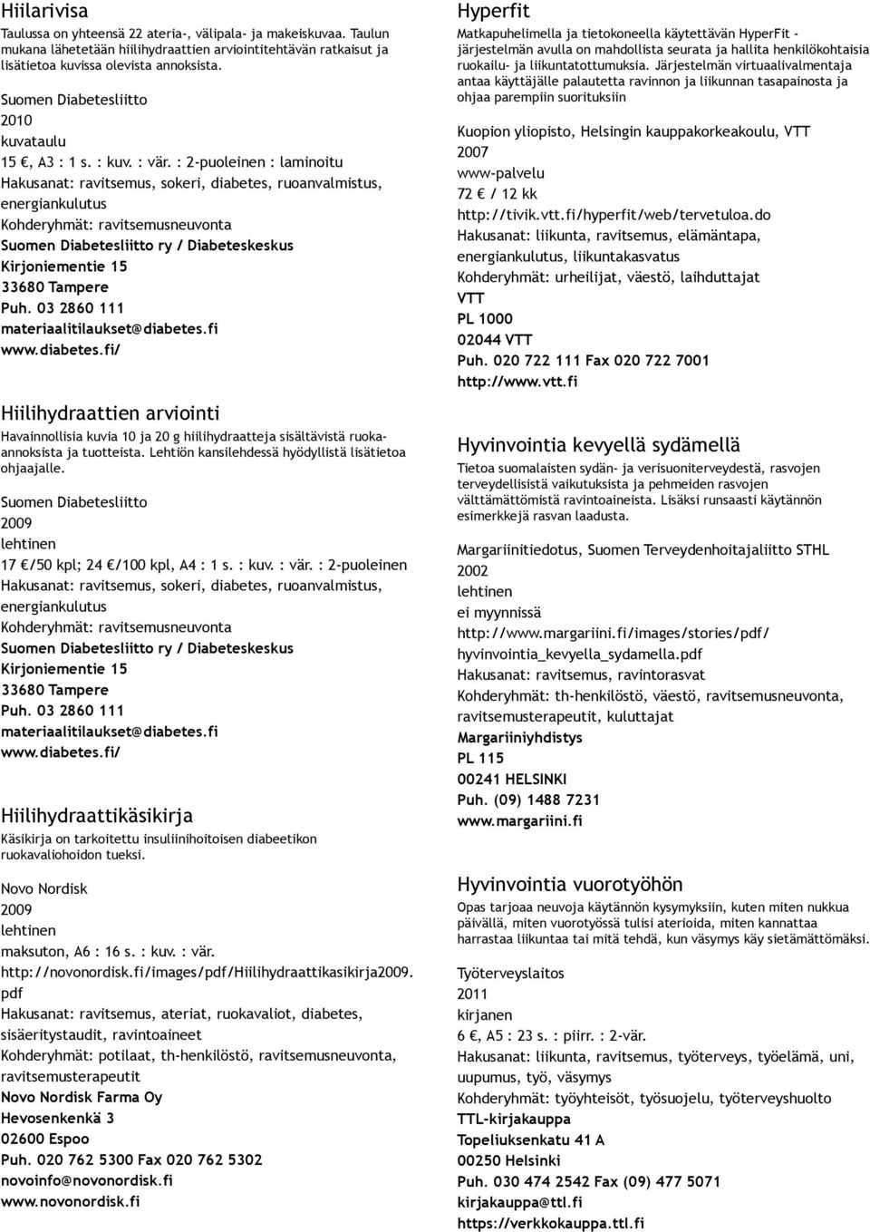 : 2 puoleinen : laminoitu Hakusanat: ravitsemus, sokeri, diabetes, ruoanvalmistus, energiankulutus Kohderyhmät: ravitsemusneuvonta Hiilihydraattien arviointi Havainnollisia kuvia 10 ja 20 g