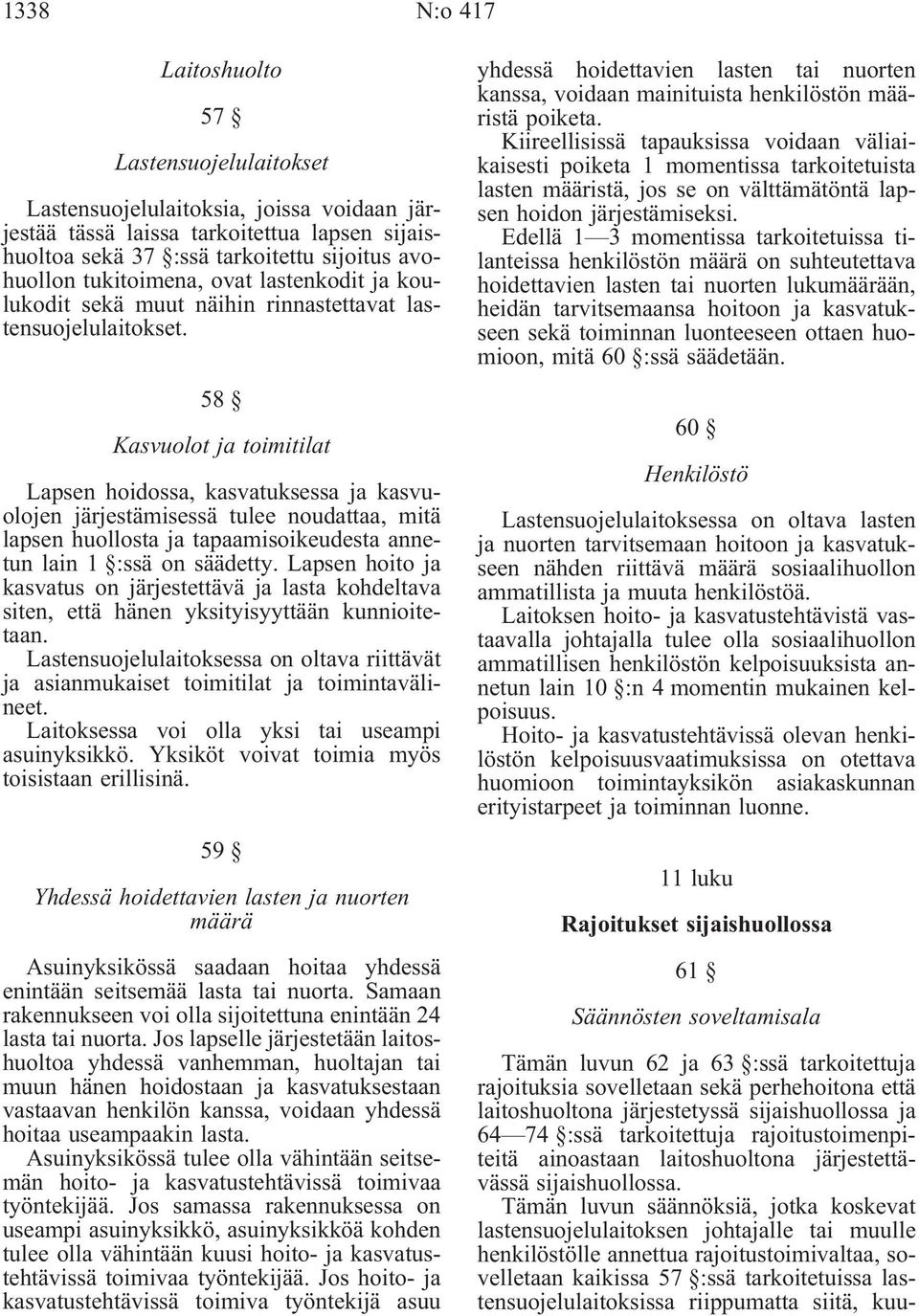 58 Kasvuolot ja toimitilat Lapsen hoidossa, kasvatuksessa ja kasvuolojen järjestämisessä tulee noudattaa, mitä lapsen huollosta ja tapaamisoikeudesta annetun lain 1 :ssä on säädetty.