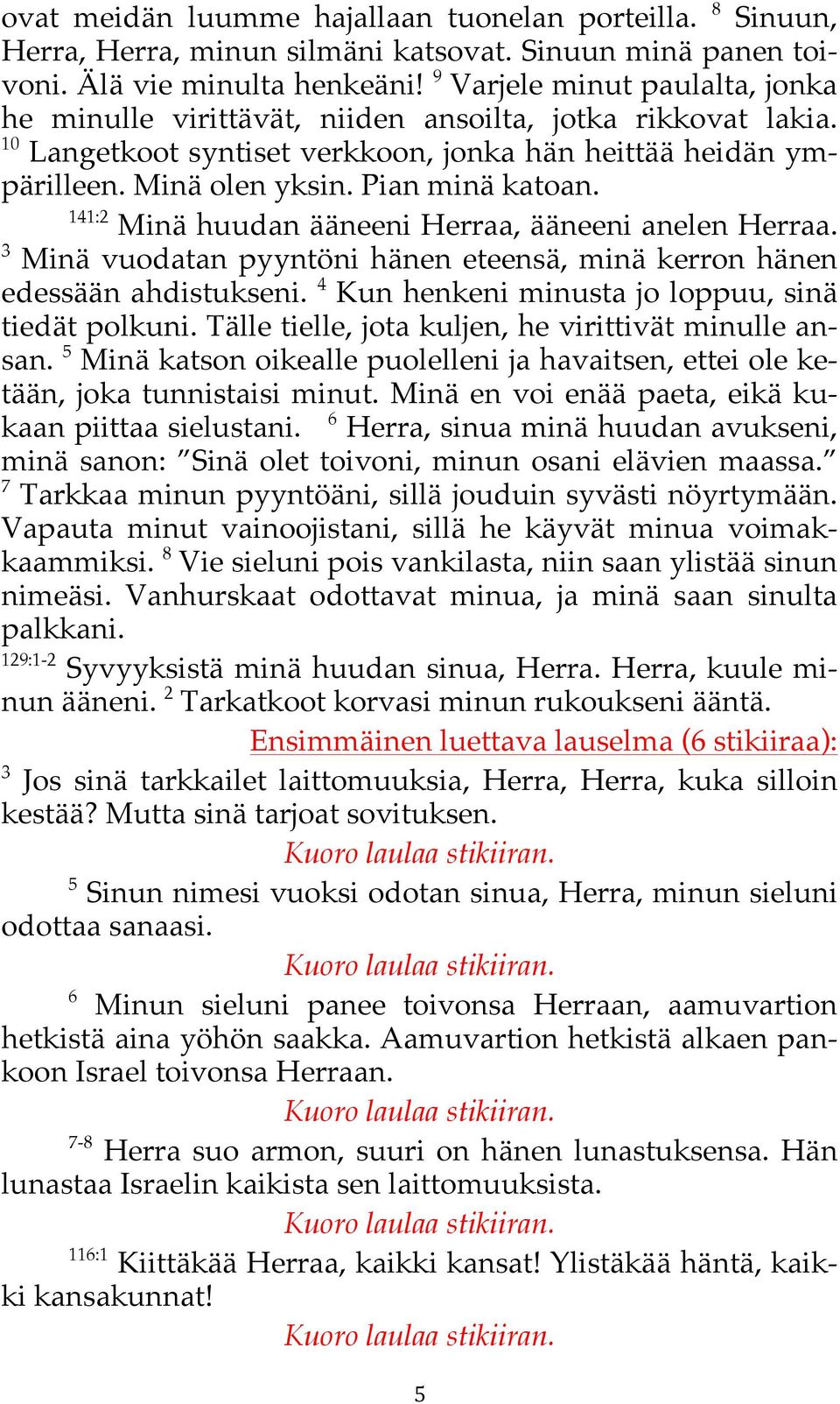 141:2 Minä huudan ääneeni Herraa, ääneeni anelen Herraa. 3 Minä vuodatan pyyntöni hänen eteensä, minä kerron hänen edessään ahdistukseni. 4 Kun henkeni minusta jo loppuu, sinä tiedät polkuni.