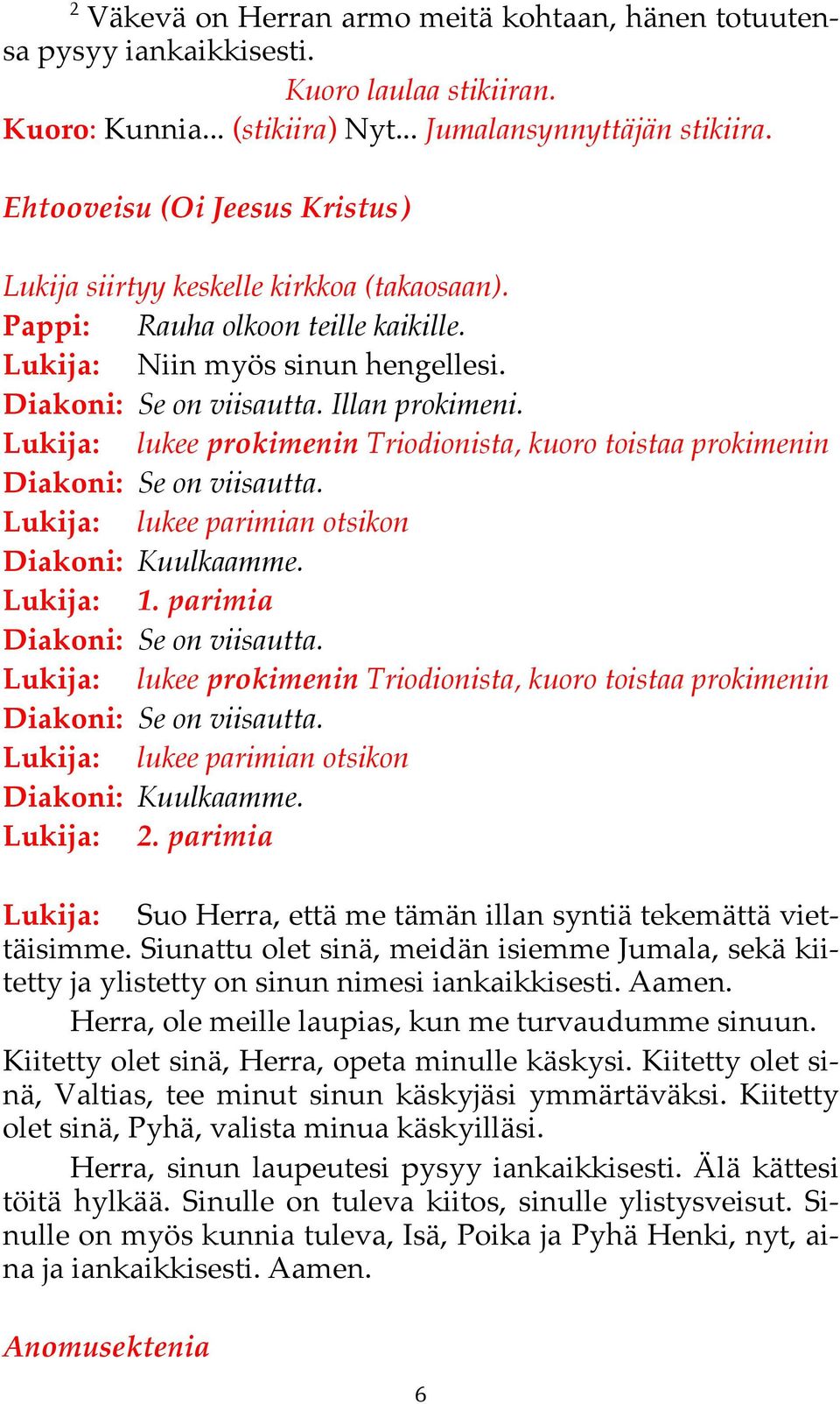 Lukija: lukee prokimenin Triodionista, kuoro toistaa prokimenin Diakoni: Se on viisautta. Lukija: lukee parimian otsikon Diakoni: Kuulkaamme. Lukija: 1. parimia Diakoni: Se on viisautta.