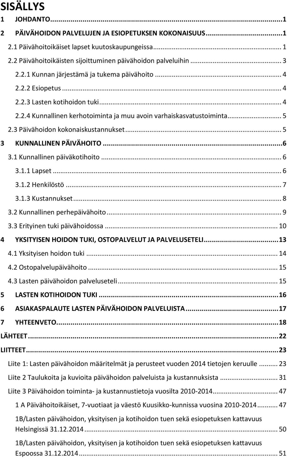 3 Päivähoidon kokonaiskustannukset... 5 3 KUNNALLINEN PÄIVÄHOITO... 6 3.1 Kunnallinen päiväkotihoito... 6 3.1.1 Lapset... 6 3.1.2 Henkilöstö... 7 3.1.3 Kustannukset... 8 3.