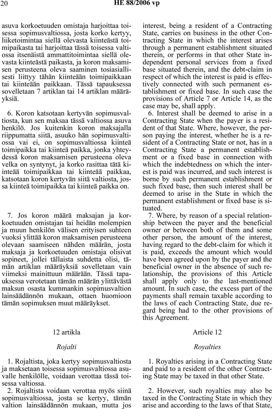Tässä tapauksessa sovelletaan 7 artiklan tai 14 artiklan määräyksiä. 6. Koron katsotaan kertyvän sopimusvaltiosta, kun sen maksaa tässä valtiossa asuva henkilö.