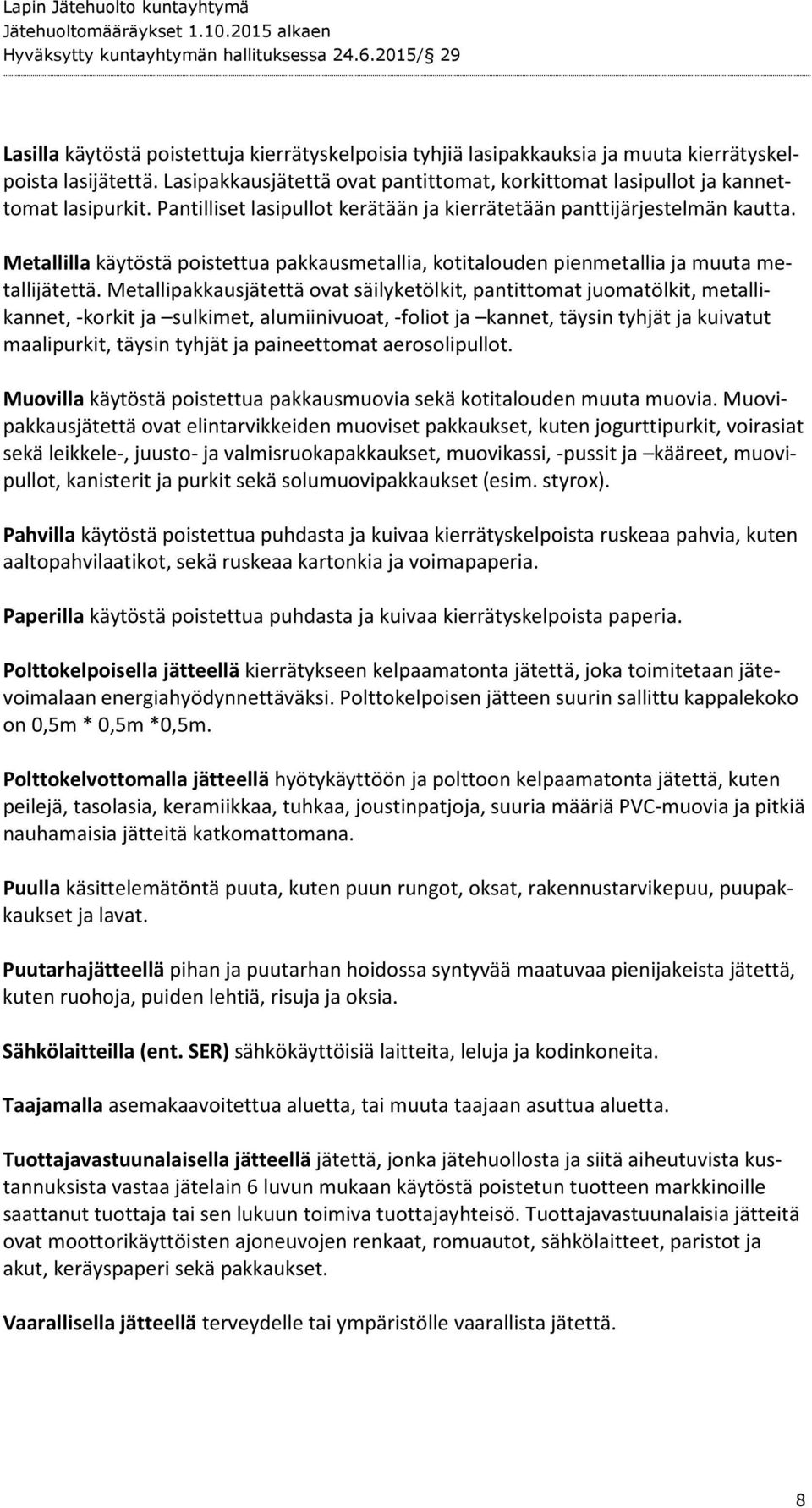 Metallipakkausjätettä ovat säilyketölkit, pantittomat juomatölkit, metallikannet, -korkit ja sulkimet, alumiinivuoat, -foliot ja kannet, täysin tyhjät ja kuivatut maalipurkit, täysin tyhjät ja