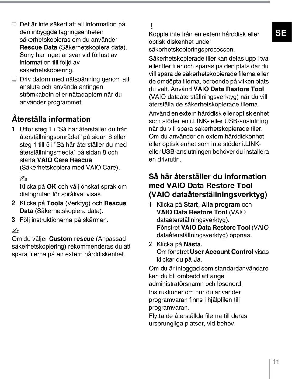 Driv datorn med nätspänning genom att ansluta och använda antingen strömkabeln eller nätadaptern när du använder programmet.