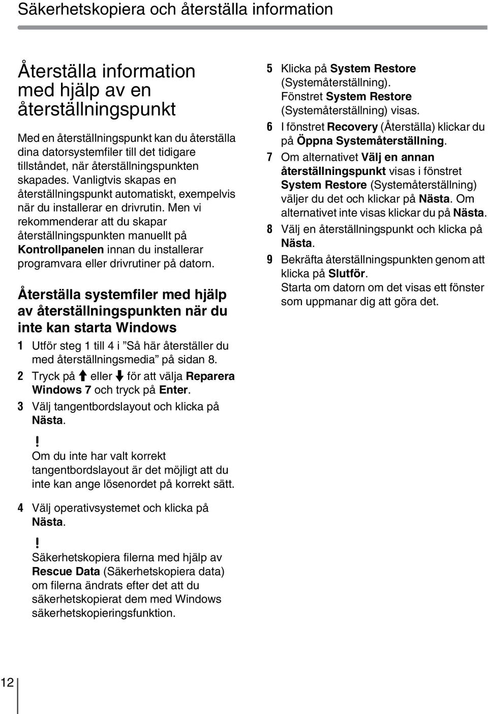 Men vi rekommenderar att du skapar återställningspunkten manuellt på Kontrollpanelen innan du installerar programvara eller drivrutiner på datorn.