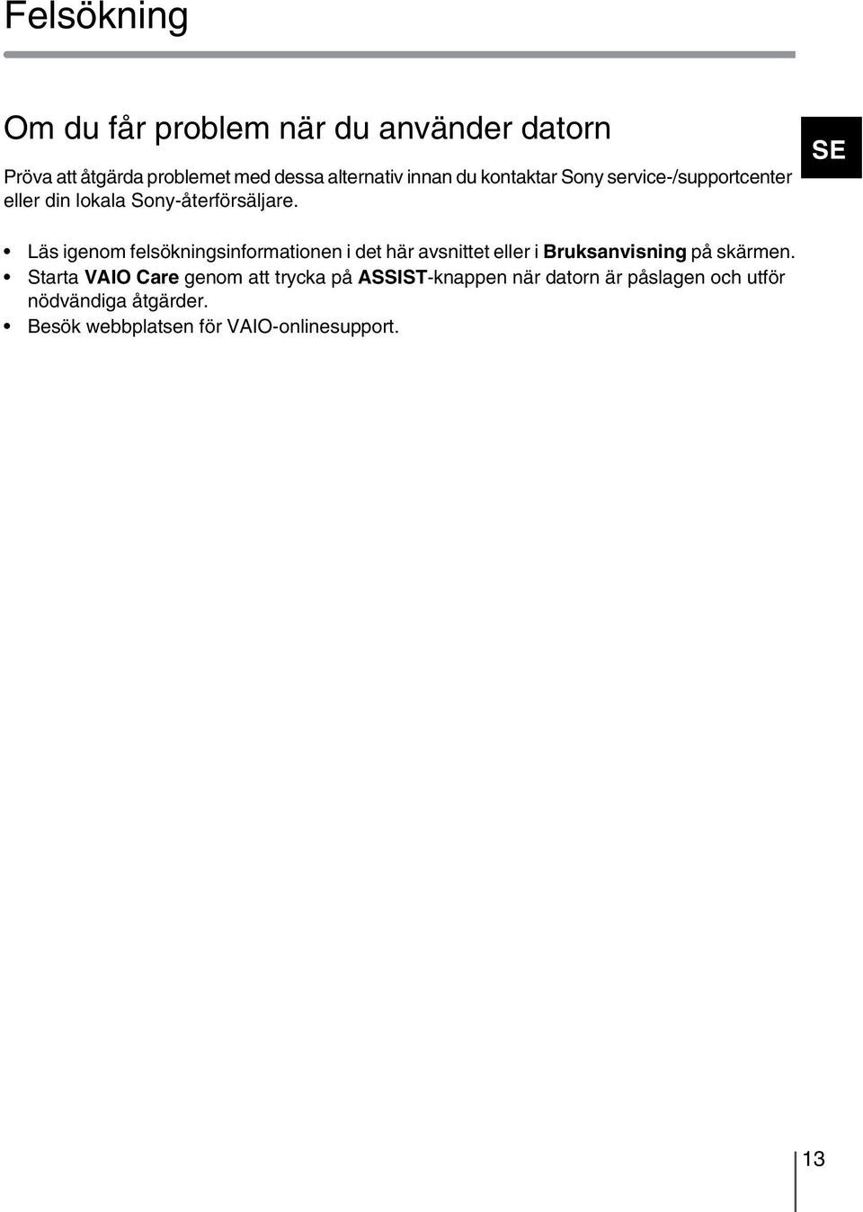 SE Läs igenom felsökningsinformationen i det här avsnittet eller i Bruksanvisning på skärmen.