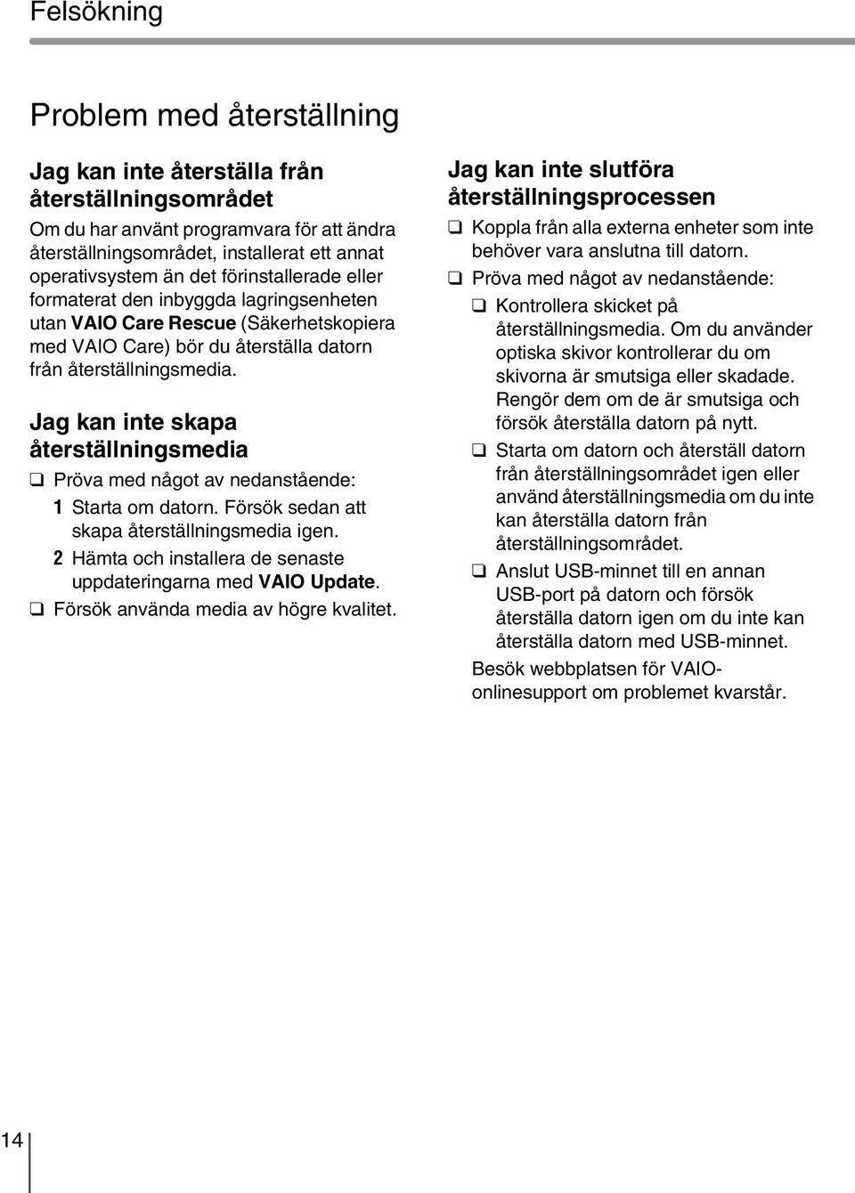 Jag kan inte skapa återställningsmedia Pröva med något av nedanstående: 1 Starta om datorn. Försök sedan att skapa återställningsmedia igen.