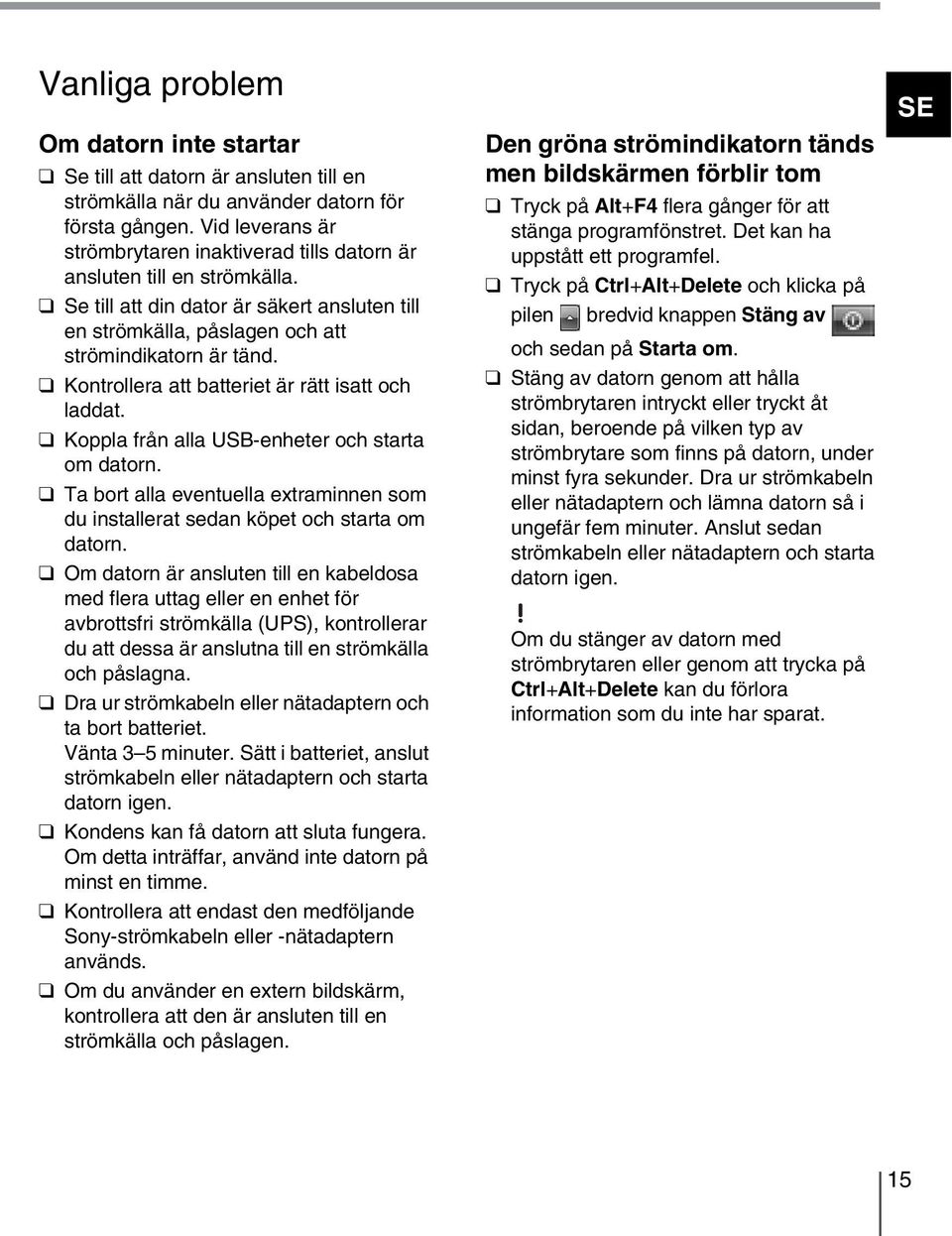 Kontrollera att batteriet är rätt isatt och laddat. Koppla från alla USB-enheter och starta om datorn. Ta bort alla eventuella extraminnen som du installerat sedan köpet och starta om datorn.