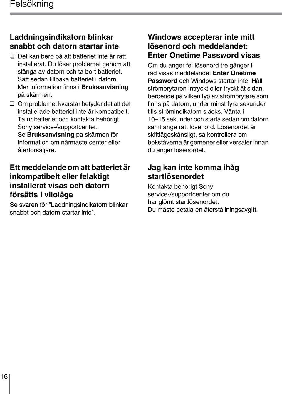 Ta ur batteriet och kontakta behörigt Sony service-/supportcenter. Se Bruksanvisning på skärmen för information om närmaste center eller återförsäljare.