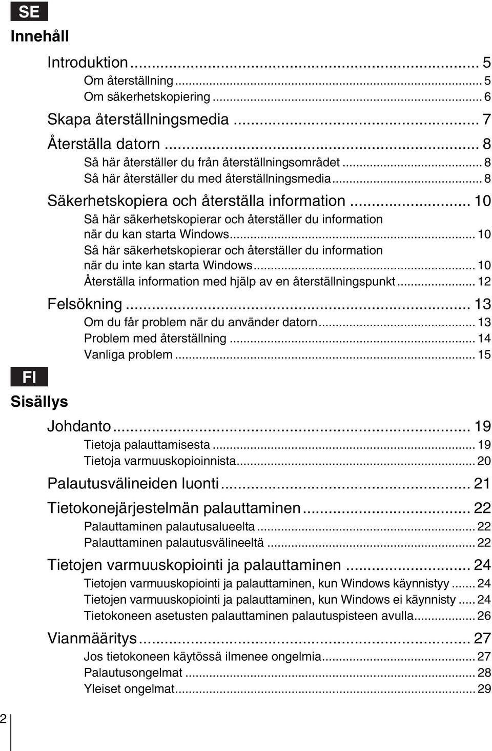 .. 10 Så här säkerhetskopierar och återställer du information när du inte kan starta Windows... 10 Återställa information med hjälp av en återställningspunkt... 12 Felsökning.
