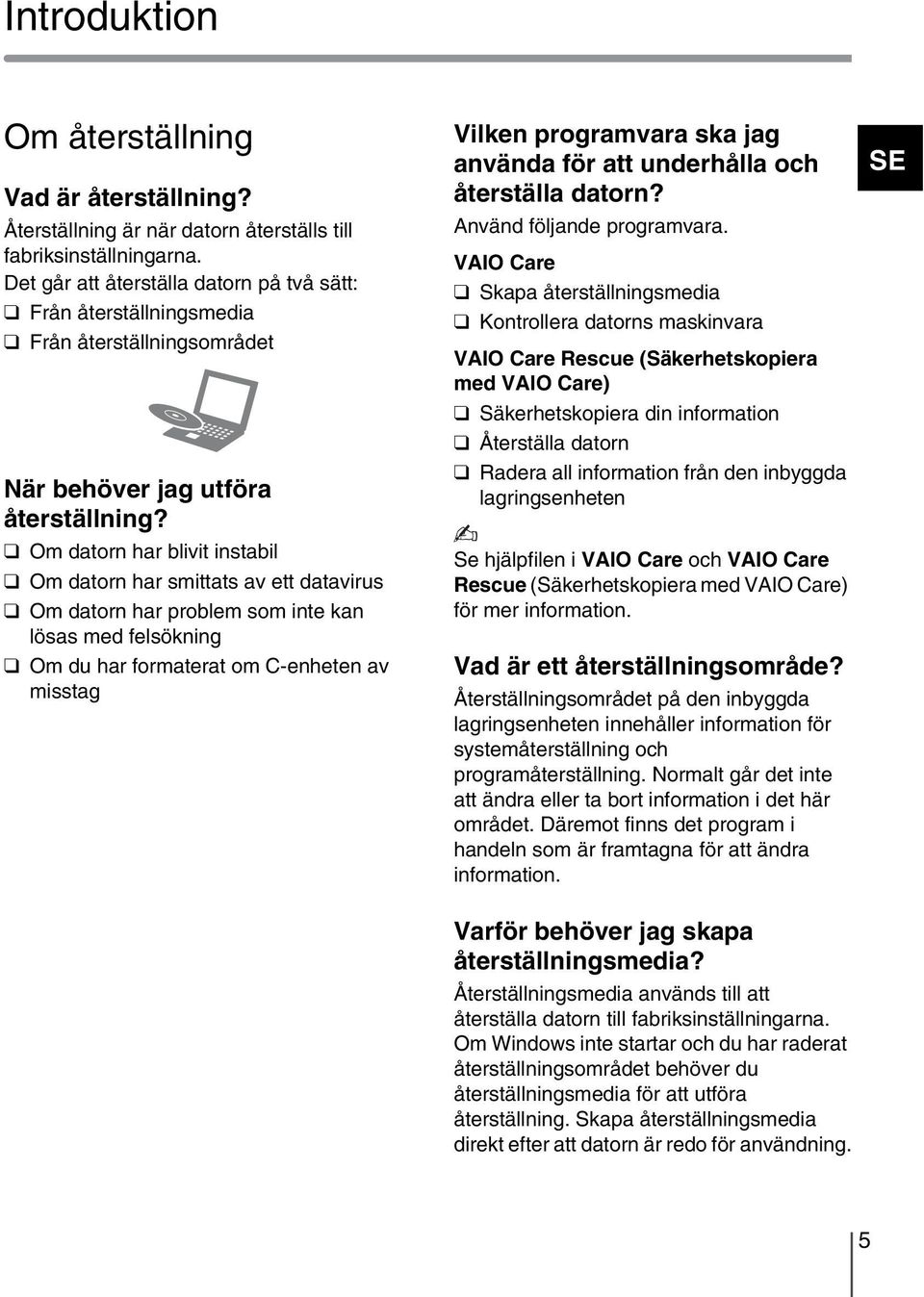 Om datorn har blivit instabil Om datorn har smittats av ett datavirus Om datorn har problem som inte kan lösas med felsökning Om du har formaterat om C-enheten av misstag Vilken programvara ska jag