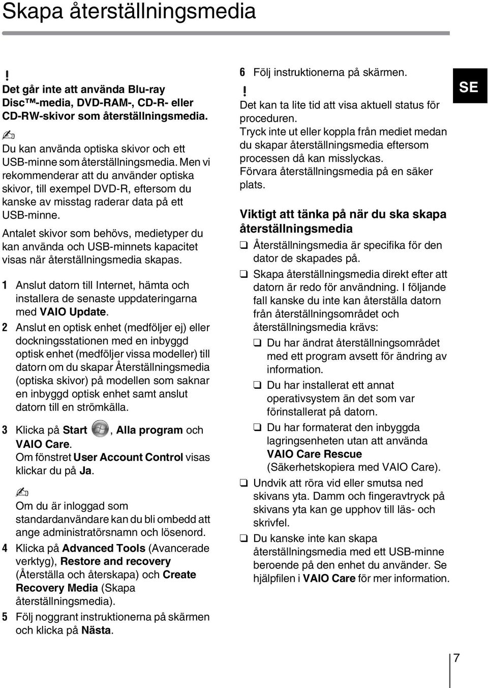 Men vi rekommenderar att du använder optiska skivor, till exempel DVD-R, eftersom du kanske av misstag raderar data på ett USB-minne.
