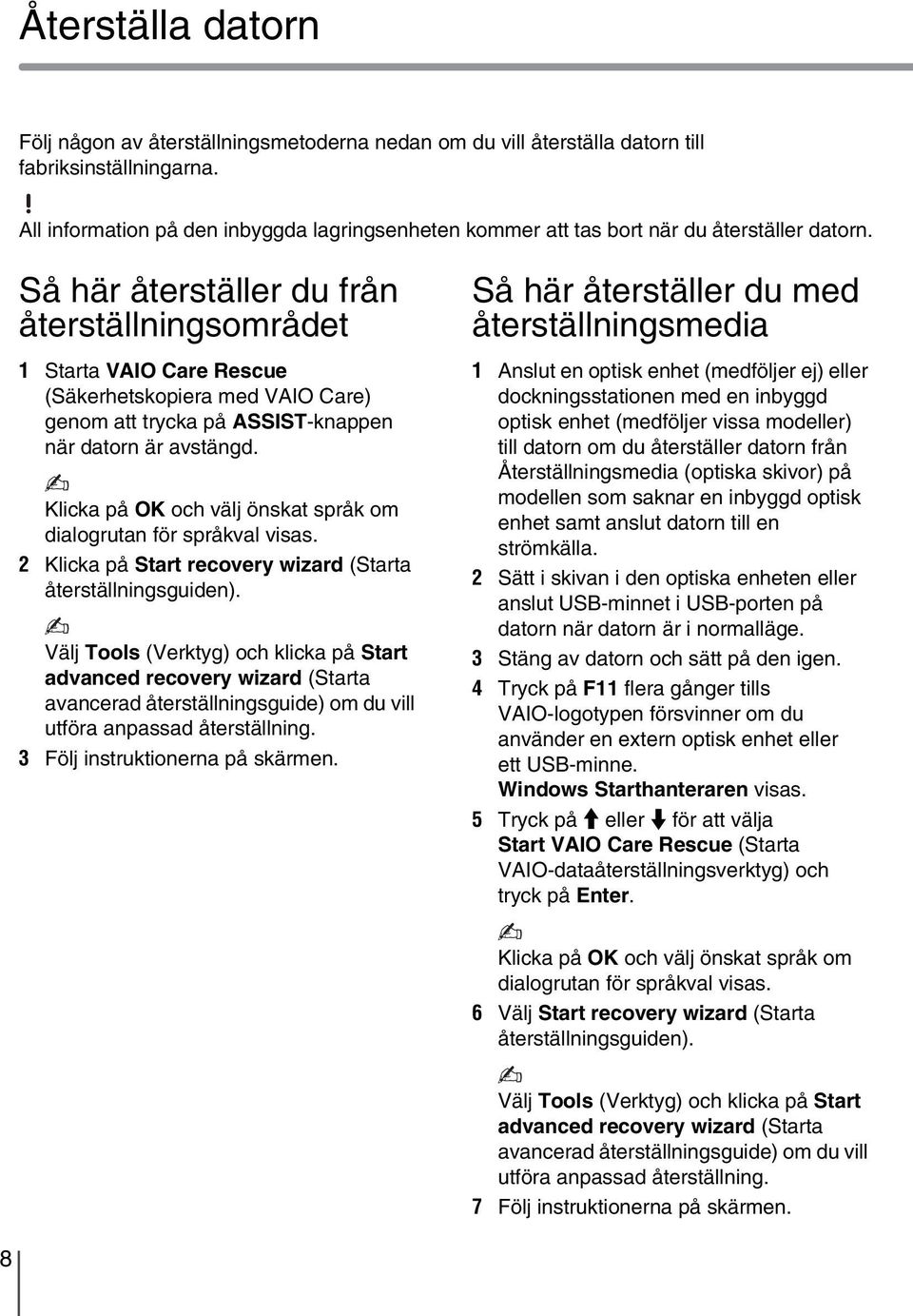 Så här återställer du från återställningsområdet 1 Starta VAIO Care Rescue (Säkerhetskopiera med VAIO Care) genom att trycka på ASSIST-knappen när datorn är avstängd.