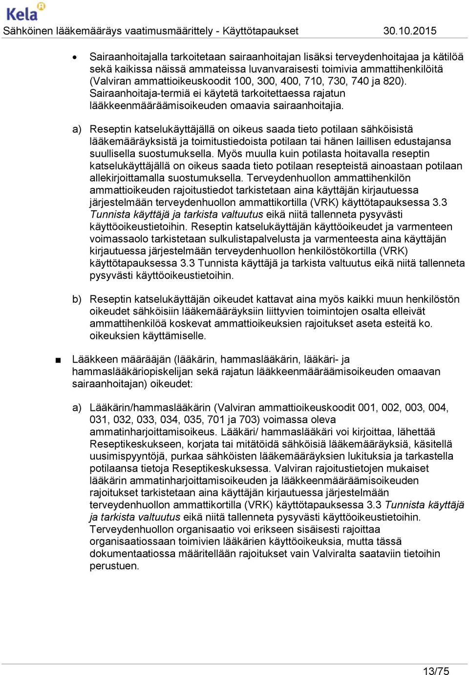 a) Reseptin katselukäyttäjällä on oikeus saada tieto potilaan sähköisistä lääkemääräyksistä ja toimitustiedoista potilaan tai hänen laillisen edustajansa suullisella suostumuksella.