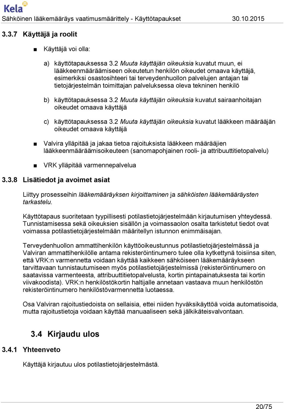 tietojärjestelmän toimittajan palveluksessa oleva tekninen henkilö b) käyttötapauksessa 3.2 Muuta käyttäjän oikeuksia kuvatut sairaanhoitajan oikeudet omaava käyttäjä c) käyttötapauksessa 3.