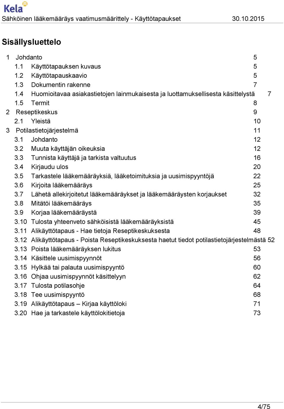 5 Tarkastele lääkemääräyksiä, lääketoimituksia ja uusimispyyntöjä 22 3.6 Kirjoita lääkemääräys 25 3.7 Lähetä allekirjoitetut lääkemääräykset ja lääkemääräysten korjaukset 32 3.