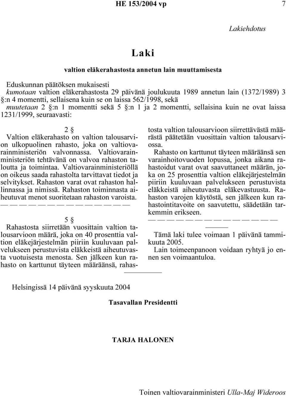 talousarvion ulkopuolinen rahasto, joka on valtiovarainministeriön valvonnassa. Valtiovarainministeriön tehtävänä on valvoa rahaston taloutta ja toimintaa.