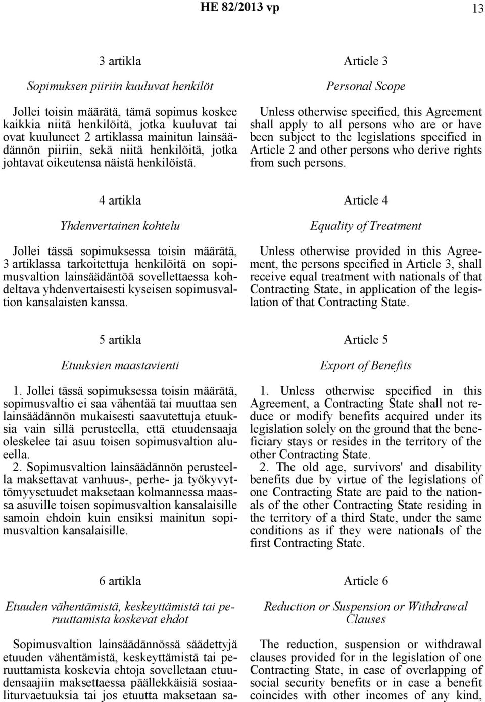 Article 3 Personal Scope Unless otherwise specified, this Agreement shall apply to all persons who are or have been subject to the legislations specified in Article 2 and other persons who derive