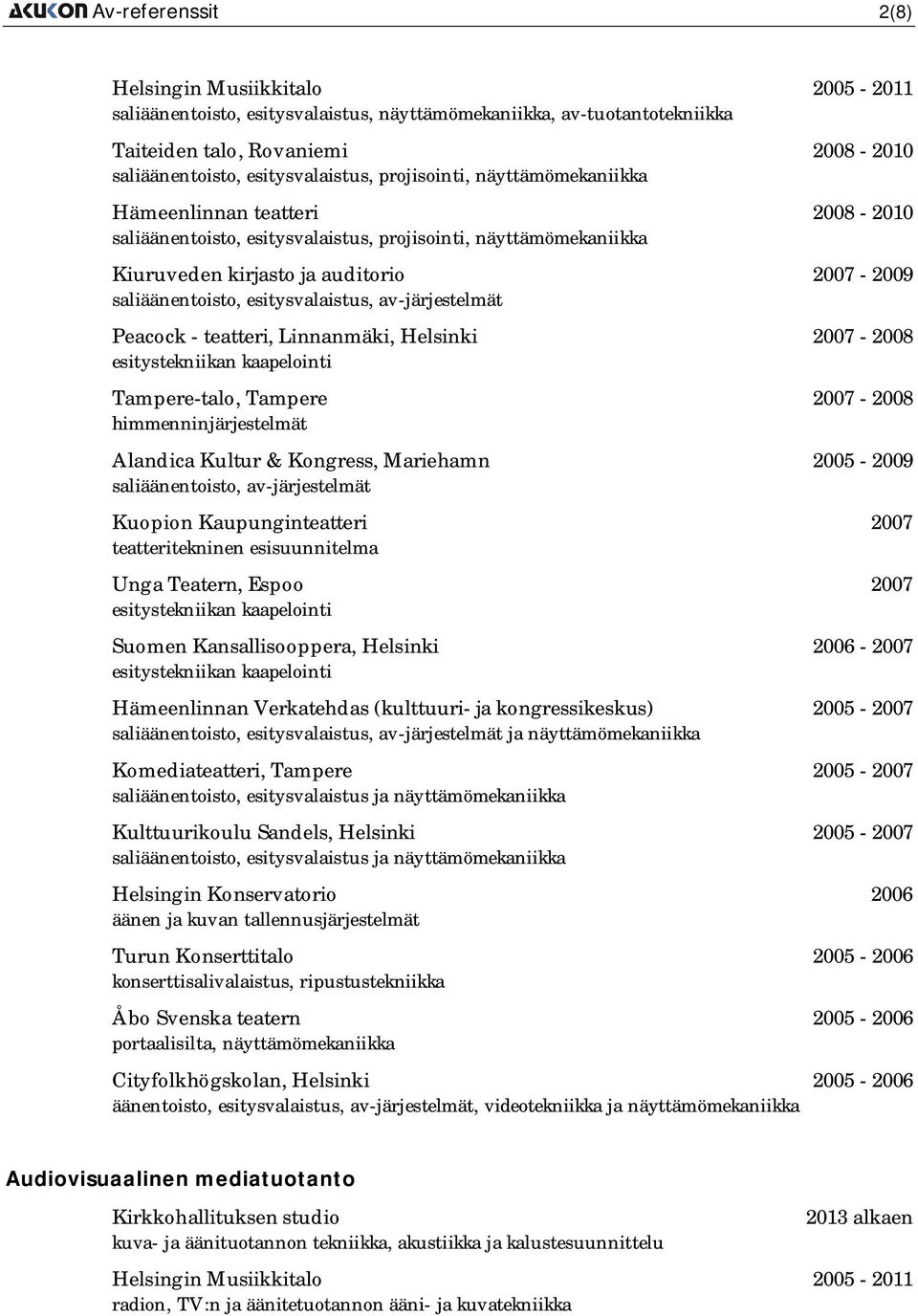 Linnanmäki, Helsinki 2007-2008 esitystekniikan kaapelointi Tampere-talo, Tampere 2007-2008 himmenninjärjestelmät Alandica Kultur & Kongress, Mariehamn 2005-2009 sali, Kuopion Kaupunginteatteri 2007