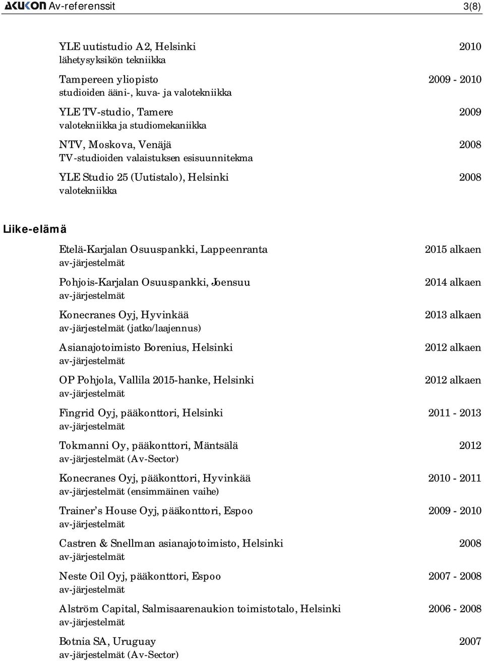 Pohjois-Karjalan Osuuspankki, Joensuu Konecranes Oyj, Hyvinkää (jatko/laajennus) Asianajotoimisto Borenius, Helsinki OP Pohjola, Vallila 2015-hanke, Helsinki 2015 alkaen 2014 alkaen Fingrid Oyj,