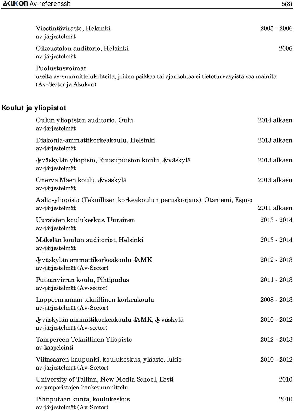 Jyväskylä Aalto-yliopisto (Teknillisen korkeakoulun peruskorjaus), Otaniemi, Espoo 2014 alkaen 2011 alkaen Uuraisten koulukeskus, Uurainen 2013-2014 Mäkelän koulun auditoriot, Helsinki 2013-2014