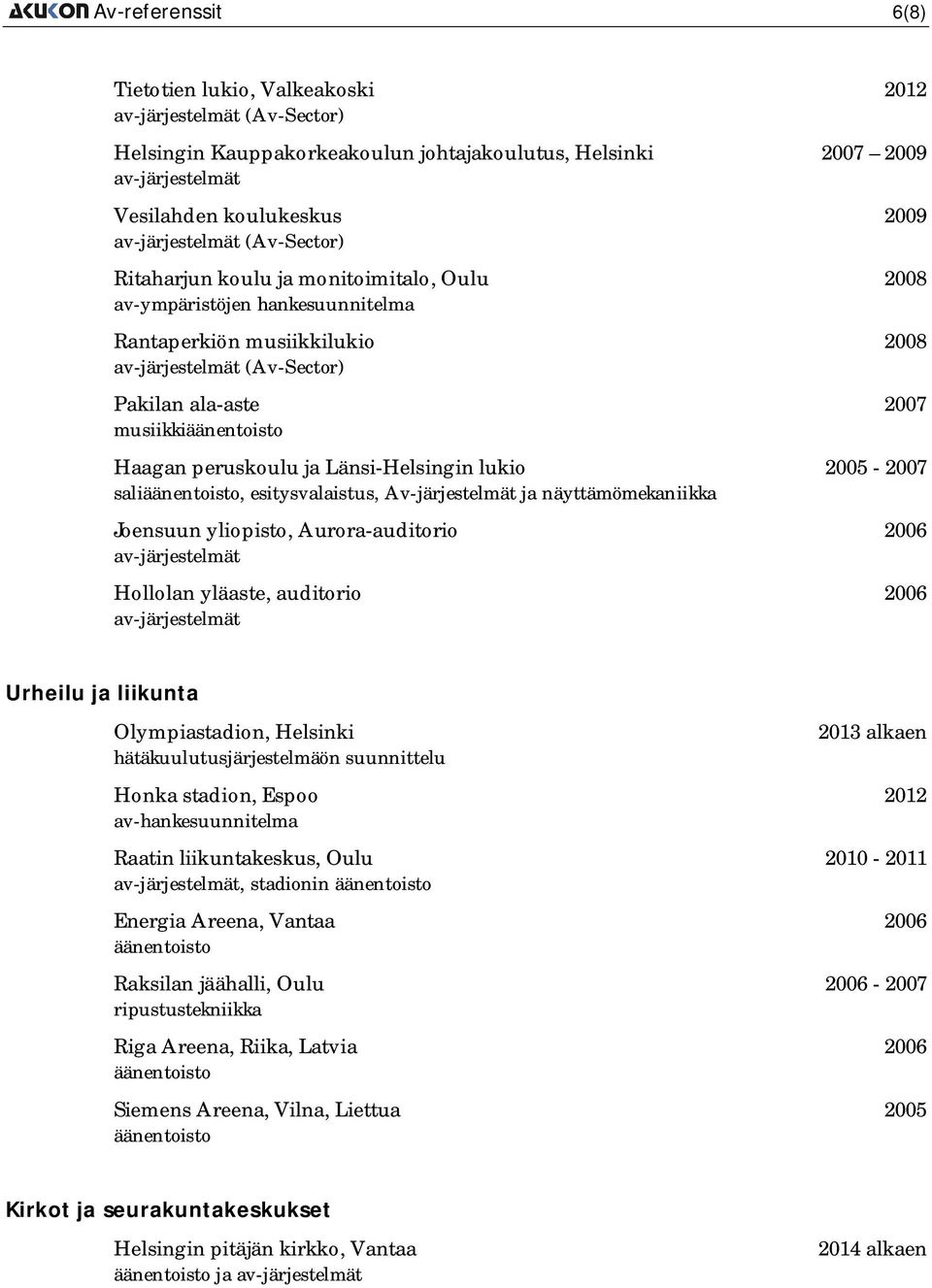 esitysvalaistus, Av-järjestelmät ja näyttämömekaniikka Joensuun yliopisto, Aurora-auditorio 2006 Hollolan yläaste, auditorio 2006 Urheilu ja liikunta Olympiastadion, Helsinki