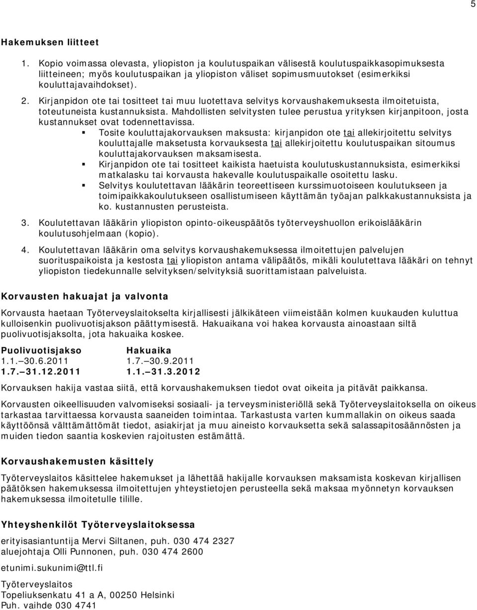 2. Kirjanpidon ote tai tositteet tai muu luotettava selvitys korvaushakemuksesta ilmoitetuista, toteutuneista kustannuksista.