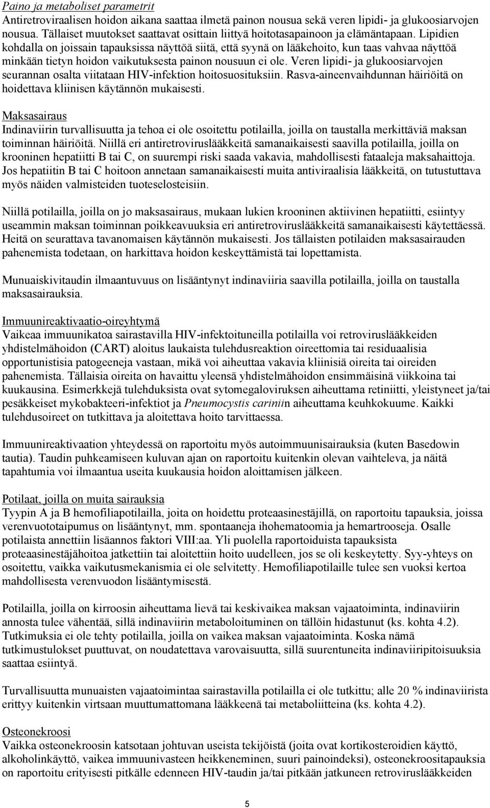 Lipidien kohdalla on joissain tapauksissa näyttöä siitä, että syynä on lääkehoito, kun taas vahvaa näyttöä minkään tietyn hoidon vaikutuksesta painon nousuun ei ole.