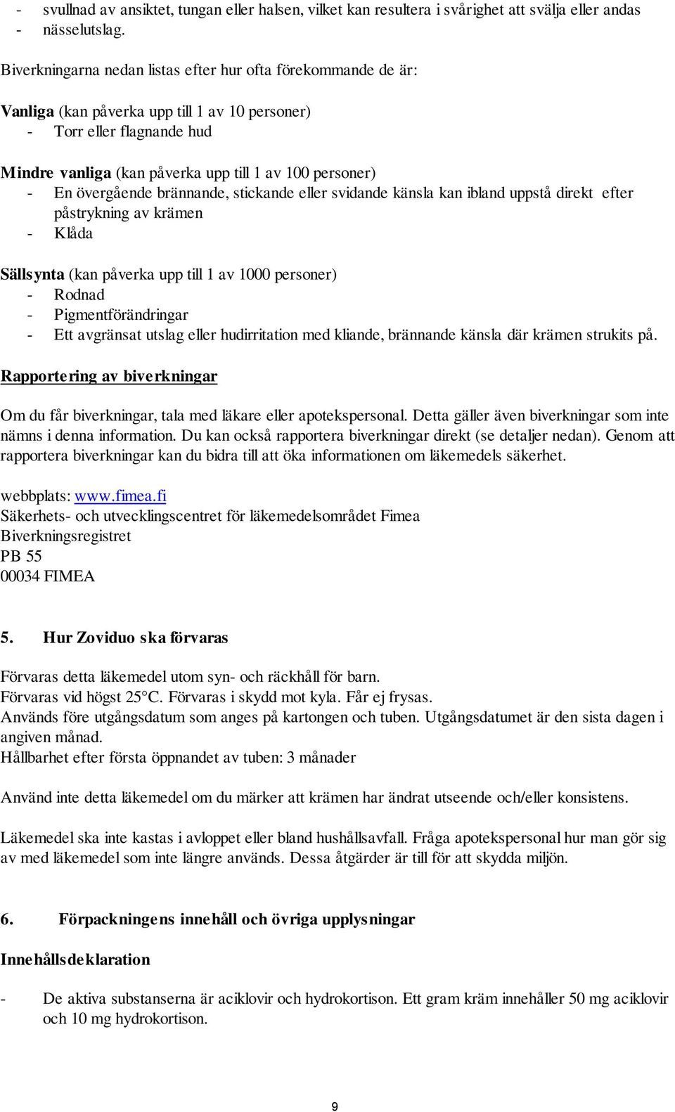 övergående brännande, stickande eller svidande känsla kan ibland uppstå direkt efter påstrykning av krämen - Klåda Sällsynta (kan påverka upp till 1 av 1000 personer) - Rodnad - Pigmentförändringar -