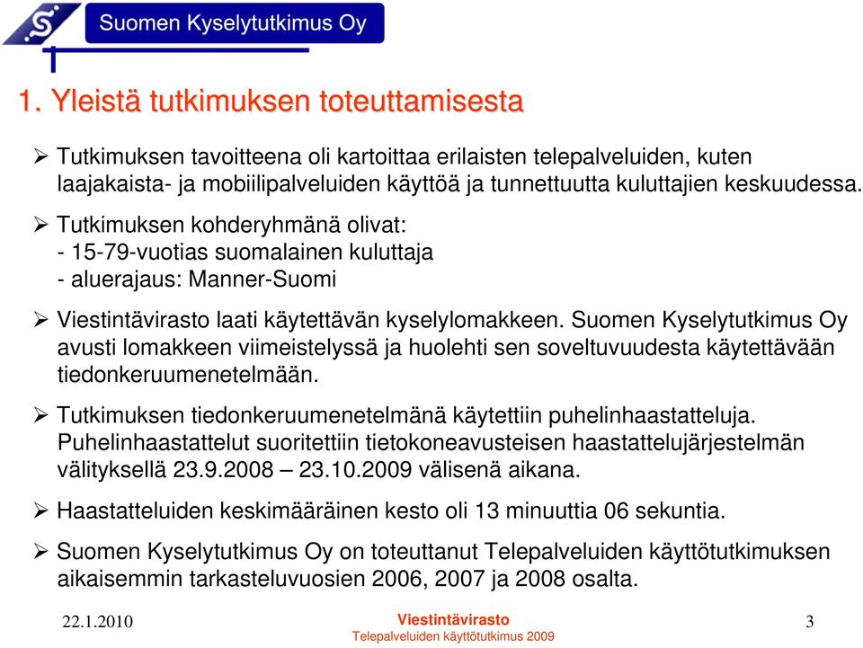 Suomen Kyselytutkimus Oy avusti lomakkeen viimeistelyssä ja huolehti sen soveltuvuudesta käytettävään tiedonkeruumenetelmään. Tutkimuksen tiedonkeruumenetelmänä käytettiin puhelinhaastatteluja.