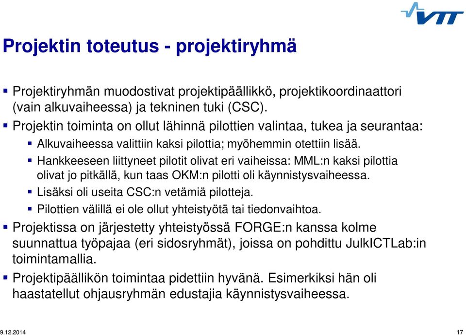 Hankkeeseen liittyneet pilotit olivat eri vaiheissa: MML:n kaksi pilottia olivat jo pitkällä, kun taas OKM:n pilotti oli käynnistysvaiheessa. Lisäksi oli useita CSC:n vetämiä pilotteja.