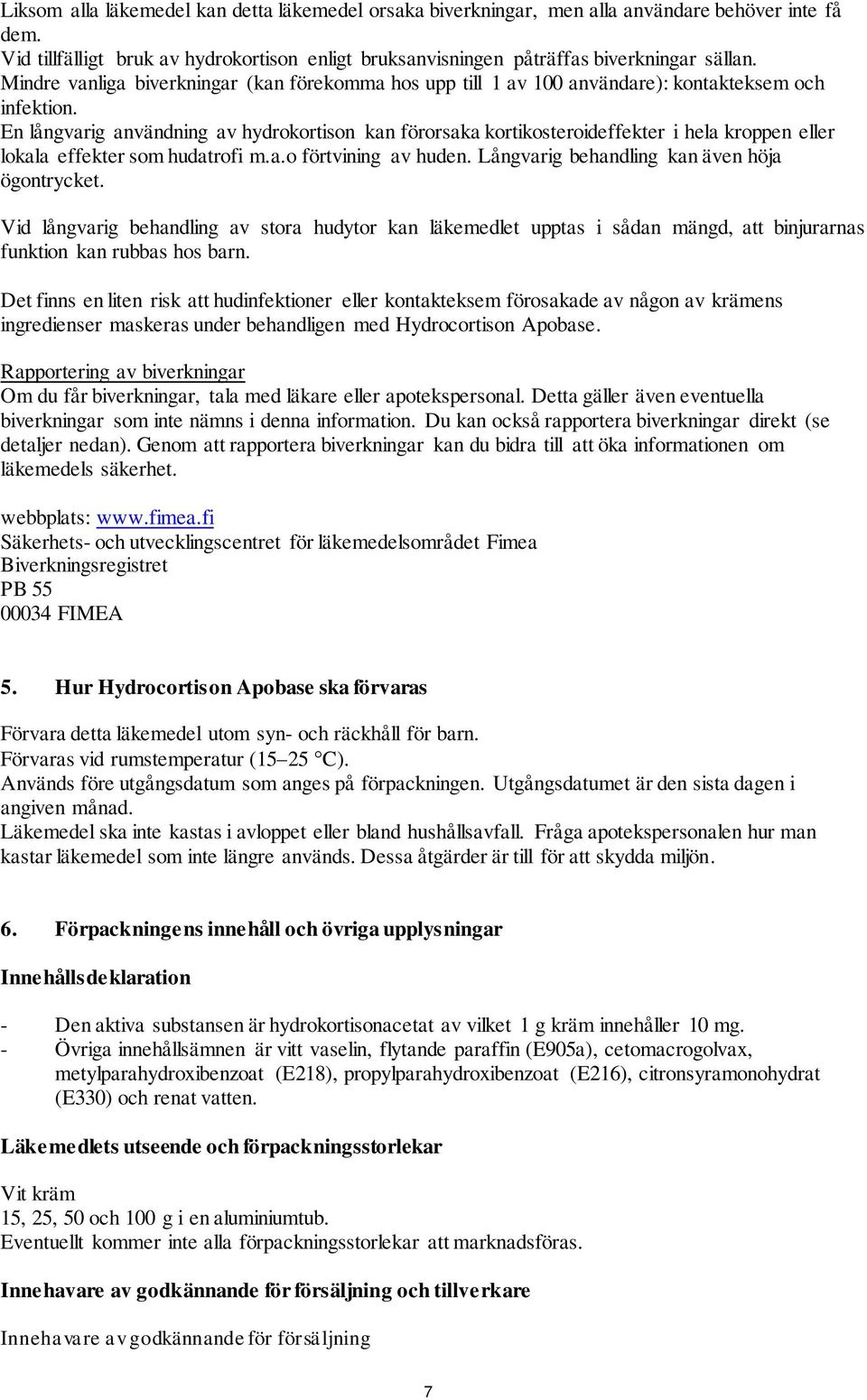 En långvarig användning av hydrokortison kan förorsaka kortikosteroideffekter i hela kroppen eller lokala effekter som hudatrofi m.a.o förtvining av huden.