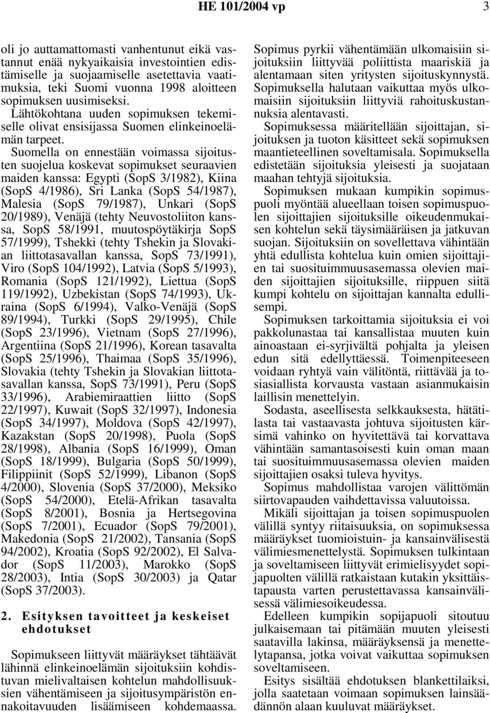 Suomella on ennestään voimassa sijoitusten suojelua koskevat sopimukset seuraavien maiden kanssa: Egypti (SopS 3/1982), Kiina (SopS 4/1986), Sri Lanka (SopS 54/1987), Malesia (SopS 79/1987), Unkari