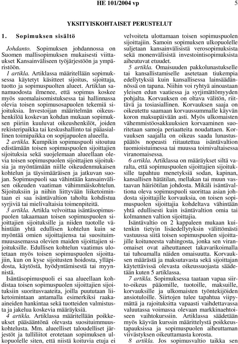 Artiklan sanamuodosta ilmenee, että sopimus koskee myös suomalaisomistuksessa tai hallinnassa olevia toisen sopimusosapuolen tekemiä sijoituksia.