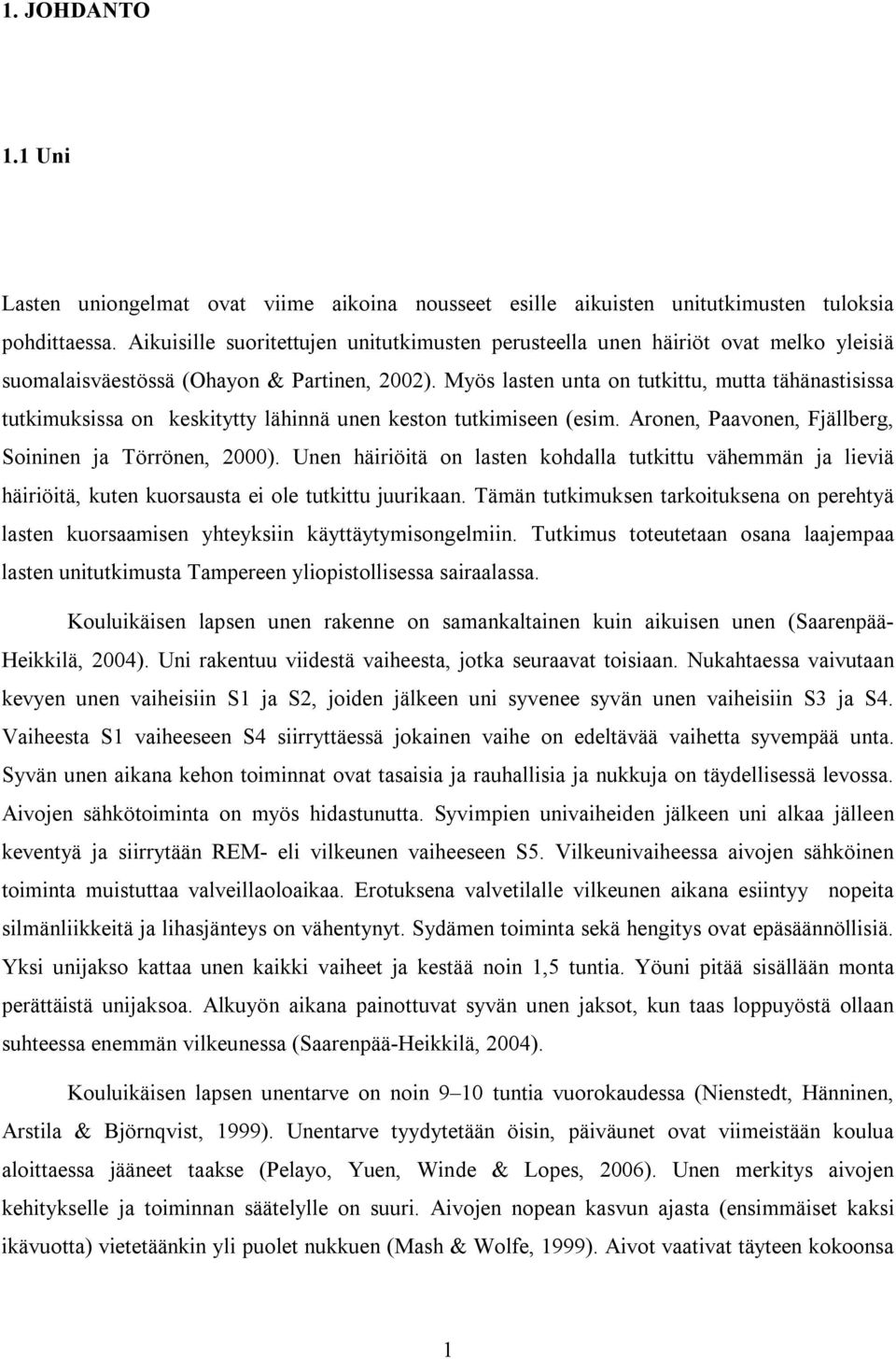 Myös lasten unta on tutkittu, mutta tähänastisissa tutkimuksissa on keskitytty lähinnä unen keston tutkimiseen (esim. Aronen, Paavonen, Fjällberg, Soininen ja Törrönen, 2000).