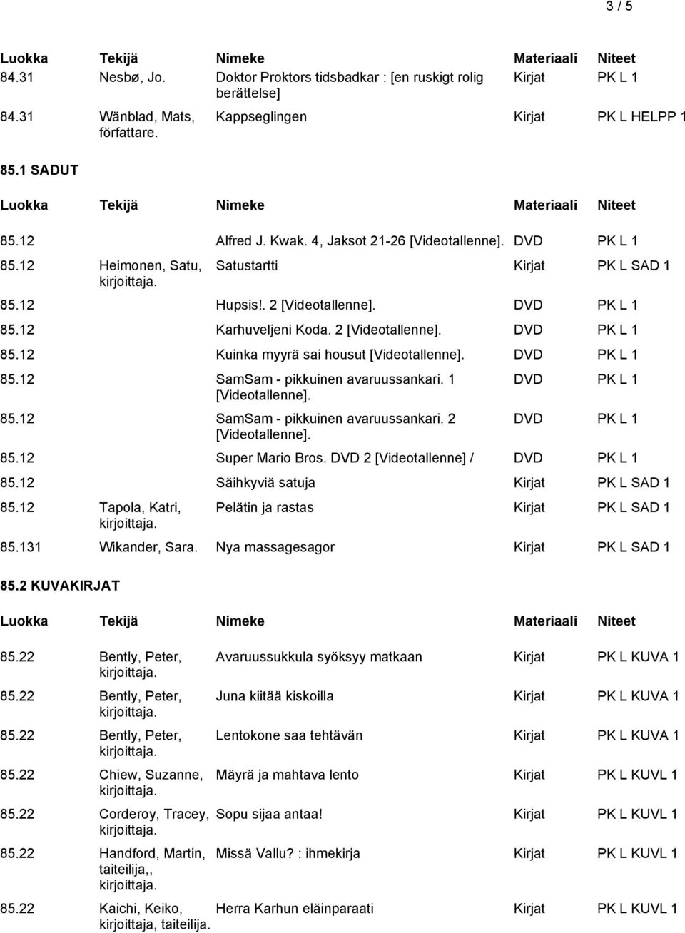 DVD 2 [Videotallenne] / 85.12 Säihkyviä satuja Kirjat PK L SAD 1 85.12 Tapola, Katri, Pelätin ja rastas Kirjat PK L SAD 1 85.131 Wikander, Sara. Nya massagesagor Kirjat PK L SAD 1 85.2 KUVAKIRJAT 85.