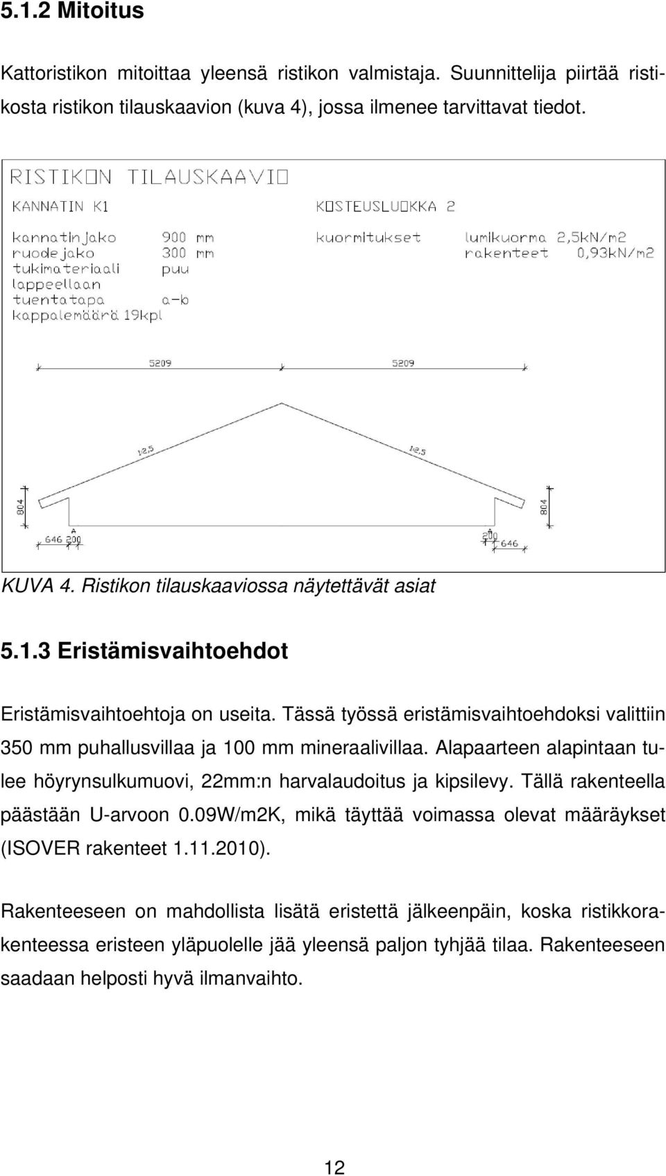 Tässä työssä eristämisvaihtoehdoksi valittiin 350 mm puhallusvillaa ja 100 mm mineraalivillaa. Alapaarteen alapintaan tulee höyrynsulkumuovi, 22mm:n harvalaudoitus ja kipsilevy.